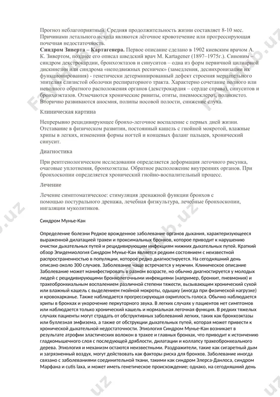 ; · рак пищевода; · носовые кровотечения; · отёк лёгких; · туберкулёз лёгких; · пневмонии; · гранулематоз вегенера; · системную красную волчанку; · идиопатический гемосидероз лёгких; · тромбоэмболии лёгочной артерии. прогноз неблагоприятный. средняя продолжительность жизни составляет 8-10 мес. причинами летального исхода являются лёгочное кровотечение или прогрессирующая почечная недостаточность. синдром зиверта – картагенера. первое описание сделано в 1902 киевским врачом а. к. зивертом, позднее его описал шведский врач m. kartagener (1897–1975г.). синоним – синдром декстрокардии, бронхоэктазов и синуситов – одна из форм первичной цилиарной дискинезии или синдрома «неподвижных ресничек» (замедления, десинхронизации их функционирования) - генетически детерминированный дефект строения мерцательного эпителия слизистой оболочки респираторного тракта. характерно сочетание полного или неполного обратного расположения органов (декстрокардия – сердце справа), синуситов и бронхоэктазов. отмечаются хронические риниты, отиты, пневмосклероз, поликистоз. вторично развиваются аносмия, полипы носовой полости, снижение слуха. клиническая картина непрерывно рецидивирующее бронхо-легочное воспаление с первых дней жизни. отставание в физическом развитии, постоянный кашель с гнойной …