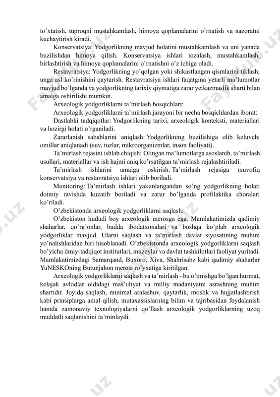 lar: eroziya, zilzila, suv toshqinlari, shamol, harorat o’zgarishi kabi tabiiy omillar yodgorliklarning buzilishiga olib kelishi mumkin. inson faoliyati: qurilish, qishloq xo’jaligi, sanoat faoliyati va noqonuniy qazishmalar arxeologik yodgorliklarga jiddiy zarar yetkazishi mumkin. iqlim o’zgarishi: global isish, dengiz sathining ko’tarilishi va ekstremal ob-havo hodisalari arxeologik yodgorliklarning saqlanishiga salbiy ta’sir ko’rsatadi. arxeologik yodgorliklarni saqlash usullari: arxeologik yodgorliklarni saqlash uchun turli xil usullar qo’llaniladi: profilaktika choralari: yodgorlikka zarar yetkazuvchi omillarni aniqlash va ularning oldini olish bo’yicha chora-tadbirlar ko’rish. bularga suv oqimini to’xtatish, tuproqni mustahkamlash, himoya qoplamalarini o’rnatish va nazoratni kuchaytirish kiradi. konservatsiya: yodgorlikning mavjud holatini mustahkamlash va uni yanada buzilishdan himoya qilish. konservatsiya ishlari tozalash, mustahkamlash, birlashtirish va himoya qoplamalarini o’rnatishni o’z ichiga oladi. restavratsiya: yodgorlikning yo’qolgan yoki shikastlangan qismlarini tiklash, unga asl ko’rinishini qaytarish. restavratsiya ishlari faqatgina yetarli ma’lumotlar mavjud bo’lganda va yodgorlikning tarixiy qiymatiga zarar yetkazmaslik sharti bilan amalga oshirilishi mumkin. arxeologik yodgorliklarni ta’mirlash bosqichlari: arxeologik yodgorliklarni ta’mirlash jarayoni bir necha …