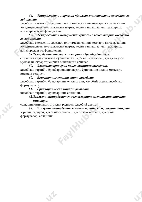 лувчанлигини ҳисобга олиш. номарказий сиқилган элементлар эгилувчанлиги 54. темирбетонли сиқилган элементларни ҳисоблаш. ҳоллар учун ҳисоблаш схемалари, мувозанат тенгламалари, мустаҳкамлик шарти, арматуралаш схемаси, синиш ҳоллари, нагрузка кўтарувчи (бикр) арматура, критик куч, мувозанат тенгламалари, кесимни текшириш. 55. темирбетонли чўзилган элементлар конструкциялари. марказий чўзилган элемент, номарказий чўзилган элемент, уларни арматуралаш, ишлатиладиган арматура ва бетон синфи, элементнинг иш босқичи. 56. темирбетонли марказий чўзилган элементларни ҳисоблаш ва лайиҳалаш. ҳисоблаш схемаси, мувозанат тенгламаси, синиш ҳоллари, катта ва кичик эксцентриситет, мустаҳкамлик шарти, кесим танлаш ва уни текшириш, арматуралаш коэффициенти. 57. темирбетонли номарказий чўзилган элементларни ҳисоблаш ва лайиҳалаш. ҳисоблаш схемаси, мувозанат тенгламаси, синиш ҳоллари, катта ва кичик эксцентриситет, мустаҳкамлик шарти, кесим танлаш ва уни текшириш, арматуралаш коэффициенти. 58. темирбетон конструкцияларнинг ёриқбардошлиги. ёрилишга чидамлиликка қўйиладиган 1-, 2- ва 3- талаблар, қисқа ва узоқ муддатли юклар таъсирида очиладиган ёриқлар. 59. элементларни ёриқ пайдо бўлишига ҳисоблаш. ҳисоблаш тартиби, ёриқбардошлик шарти, ёриқ пайдо қилиш моменти, инерция радиуси, 60. ёриқларнинг очилиш энини ҳисоблаш. …