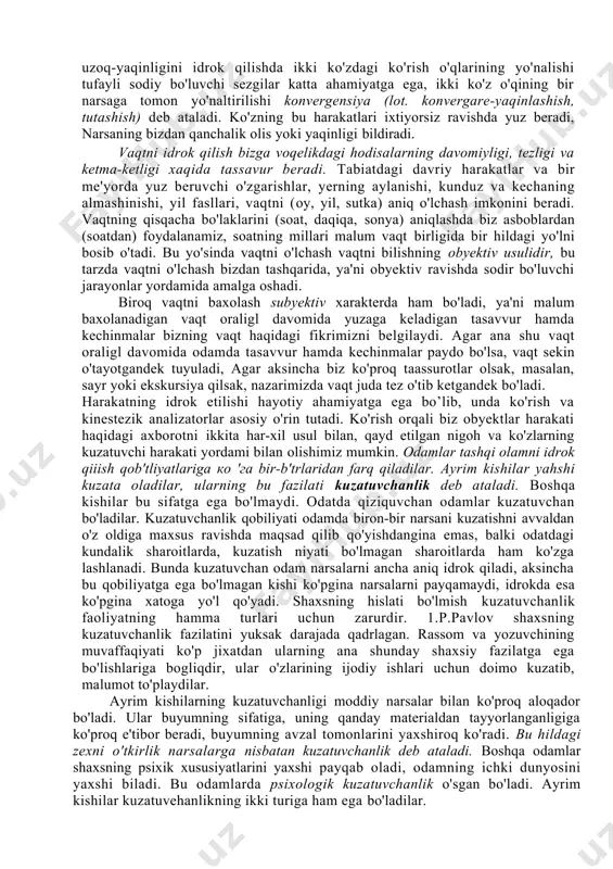 ular bizga va boshqa narsalarga nisbatan malum masofada turadi. narsalarning ana shunday fazoviy holatlarini ко z о 'ngimizda aks ettirishimiz fazoni idrok qilish deb ataladi. bundan tashqari moddiy olamdagi narsalar doimo harakatda va о 'zgarishdadir. bu harakat va о 'zgarishlar ma 'lum bir vaqt ichida yuz beradi. narsalar harakati va o'zgartshidagi oldinma-ketinlik, tezlik va davomiylikning odam ongida aks ettirilishi vaqtni idrok qilish deb ataladi. obyektlarning fazoda egallagan holati o'zgarishining aks ettirilishi harakatni idrok etish deyiladi. olam materiyadan iborat, materiya hamisha fazo va vaqt ichida mavjuddir, yoki faylasuflar ta'biri biian aytganda yashash formalaridir. bir qancha sezgi organlari va miya katta yarim sharlari po'stloglning birgalikda ish bajarishi fazo va vaqtni idrok qilishning fiziologik asosi hisoblanadi. biz narsalarning fazoviy xususiyatlarini avvalo ko'rib idrok qilamiz. ammo bu xususiyatlarni idrok qilishda yolglz ko'rishning onzi kifoya qilmaydi. ko'zimizning to'r pardasida shar tekis doira sifatida, kub esa kvadrat shaklida aks etadi, bu yo'sinda aks ettirish orqali mazkur …