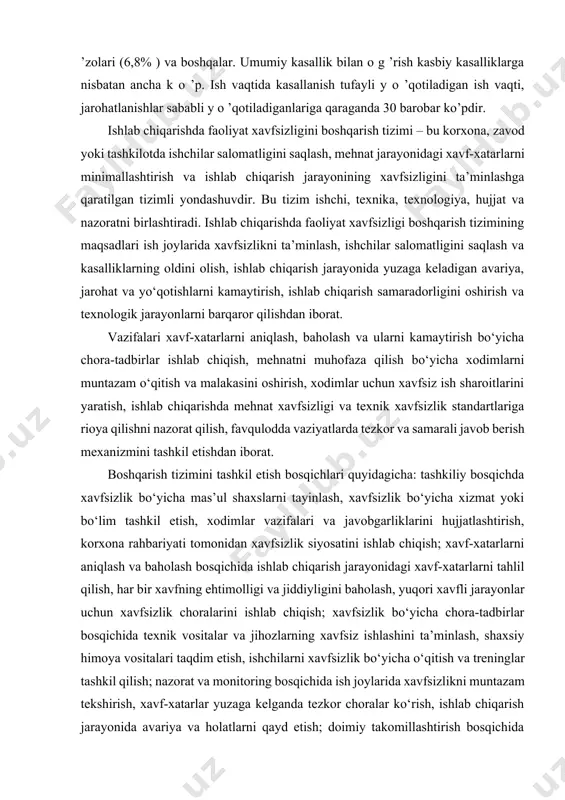 ri ish joylarida xavfsizlikni ta’minlash, ishchilar salomatligini saqlash va kasalliklarning oldini olish, ishlab chiqarish jarayonida yuzaga keladigan avariya, jarohat va yo‘qotishlarni kamaytirish, ishlab chiqarish samaradorligini oshirish va texnologik jarayonlarni barqaror qilishdan iborat. vazifalari xavf-xatarlarni aniqlash, baholash va ularni kamaytirish bo‘yicha chora-tadbirlar ishlab chiqish, mehnatni muhofaza qilish bo‘yicha xodimlarni muntazam o‘qitish va malakasini oshirish, xodimlar uchun xavfsiz ish sharoitlarini yaratish, ishlab chiqarishda mehnat xavfsizligi va texnik xavfsizlik standartlariga rioya qilishni nazorat qilish, favqulodda vaziyatlarda tezkor va samarali javob berish mexanizmini tashkil etishdan iborat. boshqarish tizimini tashkil etish bosqichlari quyidagicha: tashkiliy bosqichda xavfsizlik bo‘yicha mas’ul shaxslarni tayinlash, xavfsizlik bo‘yicha xizmat yoki bo‘lim tashkil etish, xodimlar vazifalari va javobgarliklarini hujjatlashtirish, korxona rahbariyati tomonidan xavfsizlik siyosatini ishlab chiqish; xavf-xatarlarni aniqlash va baholash bosqichida ishlab chiqarish jarayonidagi xavf-xatarlarni tahlil qilish, har bir xavfning ehtimolligi va jiddiyligini baholash, yuqori xavfli jarayonlar uchun xavfsizlik choralarini ishlab chiqish; xavfsizlik bo‘yicha chora-tadbirlar bosqichida texnik vositalar va jihozlarning xavfsiz ishlashini …