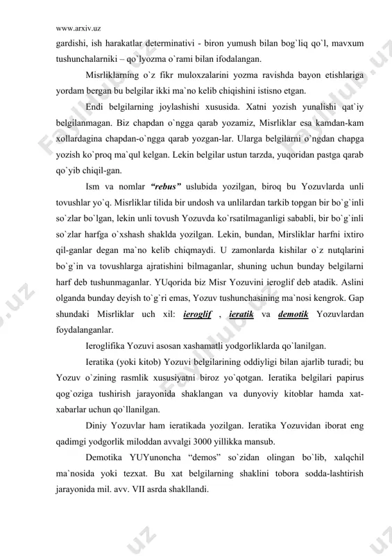 yillikka mansub. demotika yuyunoncha “demos” so`zidan olingan bo`lib, xalqchil ma`nosida yoki tezxat. bu xat belgilarning shaklini tobora sodda-lashtirish jarayonida mil. avv. vii asrda shakllandi. bizga ma`lumki, misr dunyoning eng qadimgi madaniyat o`choqlaridan biridir. bu erda mil.avv. iv mingyillikda davlatlar paydo bo`lgan. mil.avv. iii ming yillikda bu erda fir`avnlar maqbaralari – exromlar qurila boshlagan. ana shu exromlar ichida toshlarga o`yilgan yozuvlar mavjud. qadimgi misrliklar narigi dunyoda ham xayot borligiga isho-nishgan. bu ishonch shunchalik qat`iy ediki, ular bir umr o`zlarini narigi dunyoga tayyorlashgan. albatta, bunday xayotga erishish tashvi-shini ko`proq fir`avnlar chekishgan. ular o`zlari uchun ulkan maqba-ralar qurishgan. ular bu exromlarni turli uy-ro`zgor buyumlari, oltin va qimmatbaxo buyumlar bilan bezashgan. shu erda arxeolog larni bir narsa o`ylantiradi. o`zida qimmatbaxo metallarni koni bo`lmagan misr shuncha boylikni qaerdan olib kelgan? javoblarni eng avvalo exrom ichidagi – devorlardagi ierogliflardan izlashgan. ularda misr xukmdorlari xayotidan xikoyalar talqin etilgan. bundan 3,5 ming yil avval, ya`ni mil.avv. xvi asrda …