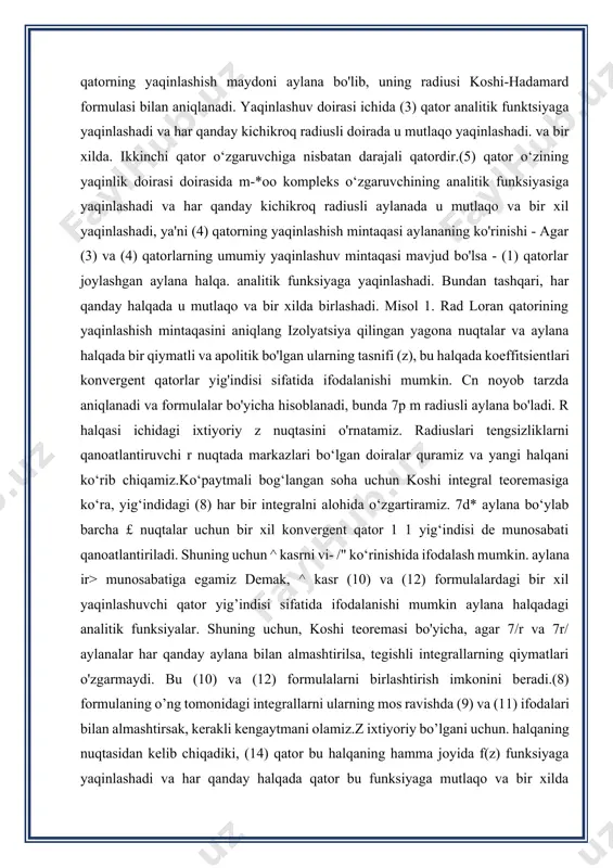 r va 7r/ aylanalar har qanday aylana bilan almashtirilsa, tegishli integrallarning qiymatlari o'zgarmaydi. bu (10) va (12) formulalarni birlashtirish imkonini beradi.(8) formulaning o’ng tomonidagi integrallarni ularning mos ravishda (9) va (11) ifodalari bilan almashtirsak, kerakli kengaytmani olamiz.z ixtiyoriy bo’lgani uchun. halqaning nuqtasidan kelib chiqadiki, (14) qator bu halqaning hamma joyida f(z) funksiyaga yaqinlashadi va har qanday halqada qator bu funksiyaga mutlaqo va bir xilda yaqinlashadi. endi (6) shaklning parchalanishi yagona ekanligini isbotlaylik. faraz qilaylik, yana bir parchalanish sodir bo'ladi, keyin r halqasining hamma joyida aylana bo'yicha qator (15) bir xil yig'iladi. tenglikning har ikki tomonini ko'paytiring (bu erda m - sobit butun son va ikkala ketma-ket atamani muddat bo'yicha integrallash. natijada, biz chap tomonda, o'ng tomonda esa - csh. shunday qilib, (4, \u003d st. m ixtiyoriy son ekan, u holda koeffitsientlari (7) formulalar bilan hisoblangan oxirgi tenglik qatori (6) halqadagi f(z) funksiyaning loran qatori deyiladi. o'ng qism laurent seriyasi va …