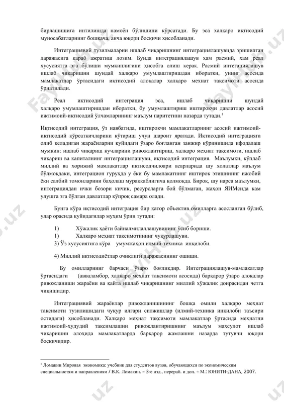 ди. реал иқтисодий интеграция эса, ишлаб чиқаришни шундай халқаро умумлаштиришдан иборатки, бу умумлаштириш иштирокчи давлатлар асосий ижтимоий-иқтисодий ўлчамларининг маълум паритетини назарда тутади. иқтисодий интеграция, ўз навбатида, иштирокчи мамлакатларнинг асосий ижтимоий-иқтисодий кўрсаткичларини кўтариш учун шароит яратади. иқтисодий интеграцияга олиб келадиган жараёнларни қуйидаги ўзаро боғланган занжир кўринишида ифодалаш мумкин: ишлаб чиқариш кучларини ривожлантириш, халқаро меҳнат тақсимоти, ишлаб чиқариш ва капиталнинг интеграциялашуви, иқтисодий интеграция. маълумки, кўплаб миллий ва хорижий мамлакатлар иқтисодчилоари асарларида шу холатлар маълум бўлмоқдаки, интеграцион гуруҳда у ёки бу мамлакатнинг иштирок этишининг ижобий ёки салбий томонларини баҳолаш мураккаблигича қолмоқда. бироқ, шу нарса маълумки, интеграциядан ички бозори кичик, ресурсларга бой бўлмаган, жаҳон яимсида кам улушга эга бўлган давлатлар кўпроқ самара олади. бунга кўра иқтисодий интеграция бир қатор объектив омилларга асосланган бўлиб, улар орасида қуйидагилар муҳим ўрин тутади: 1) хўжалик ҳаёти байналмилаллашувининг ўсиб бориши. 2) халқаро меҳнат тақсимотининг чуқурлашуви. 3) ўз хусусиятига кўра умумжаҳон илмий-техника инқилоби. 4) миллий иқтисодиётлар очиқлиги даражасининг ошиши. бу …