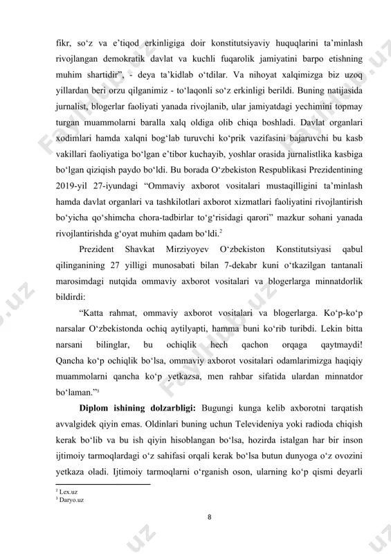 yilligi munosabati bilan 7-dekabr kuni o‘tkazilgan tantanali marosimdagi nutqida ommaviy axborot vositalari va blogerlarga minnatdorlik bildirdi: “katta rahmat, ommaviy axborot vositalari va blogerlarga. ko‘p-ko‘p narsalar o‘zbekistonda ochiq aytilyapti, hamma buni ko‘rib turibdi. lekin bitta narsani bilinglar, bu ochiqlik hech qachon orqaga qaytmaydi! qancha ko‘p ochiqlik bo‘lsa, ommaviy axborot vositalari odamlarimizga haqiqiy muammolarni qancha ko‘p yetkazsa, men rahbar sifatida ulardan minnatdor bo‘laman.” diplom ishining dolzarbligi: bugungi kunga kelib axborotni tarqatish avvalgidek qiyin emas. oldinlari buning uchun televideniya yoki radioda chiqish kerak bo‘lib va bu ish qiyin hisoblangan bo‘lsa, hozirda istalgan har bir inson ijtimoiy tarmoqlardagi o‘z sahifasi orqali kerak bo‘lsa butun dunyoga o‘z ovozini yetkaza oladi. ijtimoiy tarmoqlarni o‘rganish oson, ularning ko‘p qismi deyarli bepul va hech qanday senzura yo‘q! kundan kunga odamlarda tv va radioga bo‘lgan qiziqish pasayib, ijtimoiy tarmoqlarga bo‘lgan qiziqish ortib bormoqda. shundan xulosa qilib ayta olamizki, ijtimoiy tarmoqlar insoniyatning asosiy axborot almashish vositasiga aylanib bo‘ldi. zamon bilan …