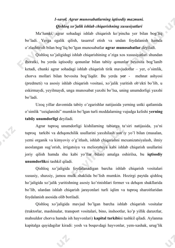 oydalanish asosida olib boriladi. qishloq xo’jaligida mavjud bo’lgan barcha ishlab chiqarish vositalar (traktorlar, mashinalar, transport vositalari, bino, inshootlar, ko’p yillik daraxtlar, mahsuldor chorva hamda ish hayvonlari) kapital tarkibini tashkil qiladi. aylanma kapitalga quyidagilar kiradi: yosh va boquvdagi hayvonlar, yem-xashak, urug’lik fondlari, kimyoviy o’g’itlar, hizmat muddati bir yildan kam bo’lgan turli xil ishlab chiqarish vositalari – invertarlar, yoqilg’i va moylash materiallaridan iborat bo’ladi. kapital doiraviy aylanib turadi, ya‘ni pul shaklidan ishlab chiqarish shakliga, undan tovar shakliga o’tib, yana pul shakliga qaytib keladi. qishloq xo’jaligida ishlab chiqarish vaqti uzoq davom etadi va ish vaqti kunlar bilan belgilanadi. qishloq xo’jaligida ishlab chiqarish jarayoni mavsumliyligi bilan xususiyatlidir. masalan, kombaynlar, turli ekish asboblaridan qisqa vaqtda foydalaniladi. aholini nisbatan zichligi, qishloq xo’jaligiga yaroqli yerlarning cheklanganligini hisobga olib, yerga xususiy mulkchilik joriy qilinadi, unga davlat mulki saqlanib qoldi. yerga egalik jismoniy va huquqiy shaxslarning ma‘lum yer uchastkasiga tarixan tarkib topgan asoslardagi yoki qonun hujjatlarida belgilangan tartibdagi egalik …