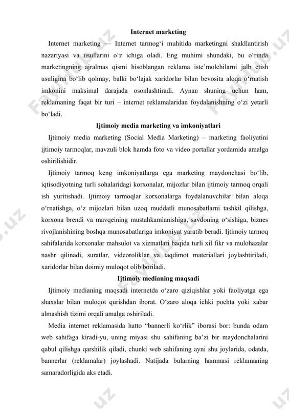 iyasi shu sahifaning ba’zi bir maydonchalarini qabul qilishga qarshilik qiladi, chunki web sahifaning ayni shu joylarida, odatda, bannerlar (reklamalar) joylashadi. natijada bularning hammasi reklamaning samaradorligida aks etadi. ijtimoiy tarmoqlarda esa antireklama filtrlari ishga tushmaydi. gap shundaki, ijtimoiy media marketingda reklama formatidan foydalanilmaydi. asosiy o‘zaro ta’sir mexanizmi – bu foydalanuvchi uchun dolzarb bo‘lgan mavzularda muloqot va unga qiziqarli kontentni tarqatishdan iborat. ijtimoiy mediada marketingli kommunikatsiyalarning asosiy 4 yo‘nalishini ajratish mumkin: · – ijtimoiy tarmoqlar monitoringi; · – ijtimoiy tarmoqlar oldinga siljishi; · – ijtimoiy tarmoqlarda mavqe qozonishni boshqarish; · – ijtimoiy tarmoqlarda mijozlarning qo‘llab-quvvatlanishi. ijtimoiy tarmoqlarda muvafaqqiyatli harakatlarga misol foydalanuvchilarni qo’llab-quvvatlashga misol salbiy fikr va mulohazalarni o‘z vaqtida aniqlash. ijtimoiy tarmoqlarning xususiyatlari​dan biri – o‘ta tezlik bilan axborotlarning tarqalishidir. shunisi ham borki, nafaqat ijobiy fikrlar, balki tanqid, salbiy fikr va mulohazalar ham yashin tezligida tarqalishi mumkin. natijada bir necha soat mobaynida korxona mavqei pasayib borishi va soat sayin keskin vaziyat o‘sa …