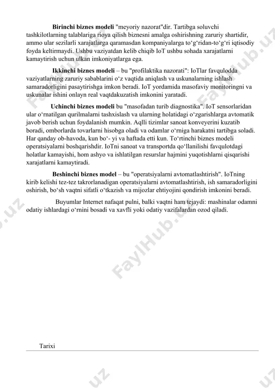 atlarga ega uskunani anglatadi. buyumlar internetining asosiy modellar birinchi biznes modeli "meyoriy nazorat"dir. tartibga soluvchi tashkilotlarning talablariga rioya qilish biznesni amalga oshirishning zaruriy shartidir, ammo ular sezilarli xarajatlarga qaramasdan kompaniyalarga to‘g‘ridan-to‘g‘ri iqtisodiy foyda keltirmaydi. ushbu vaziyatdan kelib chiqib iot ushbu sohada xarajatlarni kamaytirish uchun ulkan imkoniyatlarga ega. ikkinchi biznes modeli – bu "profilaktika nazorati": iotlar favqulodda vaziyatlarning zaruriy sabablarini o‘z vaqtida aniqlash va uskunalarning ishlash samaradorligini pasaytirishga imkon beradi. iot yordamida masofaviy monitoringni va uskunalar ishini onlayn real vaqtdakuzatish imkonini yaratadi. uchinchi biznes modeli bu "masofadan turib diagnostika". iot sensorlaridan ular o‘rnatilgan qurilmalarni tashxislash va ularning holatidagi o‘zgarishlarga avtomatik javob berish uchun foydalanish mumkin. aqlli tizimlar sanoat konveyerini kuzatib boradi, omborlarda tovarlarni hisobga oladi va odamlar o‘rniga harakatni tartibga soladi. har qanday ob-havoda, kun bo‘- yi va haftada etti kun. to‘rtinchi biznes modeli operatsiyalarni boshqarishdir. iotni sanoat va transportda qo‘llanilishi favqulotdagi holatlar kamayishi, hom ashyo va ishlatilgan resurslar hajmini yuqotishlarni …