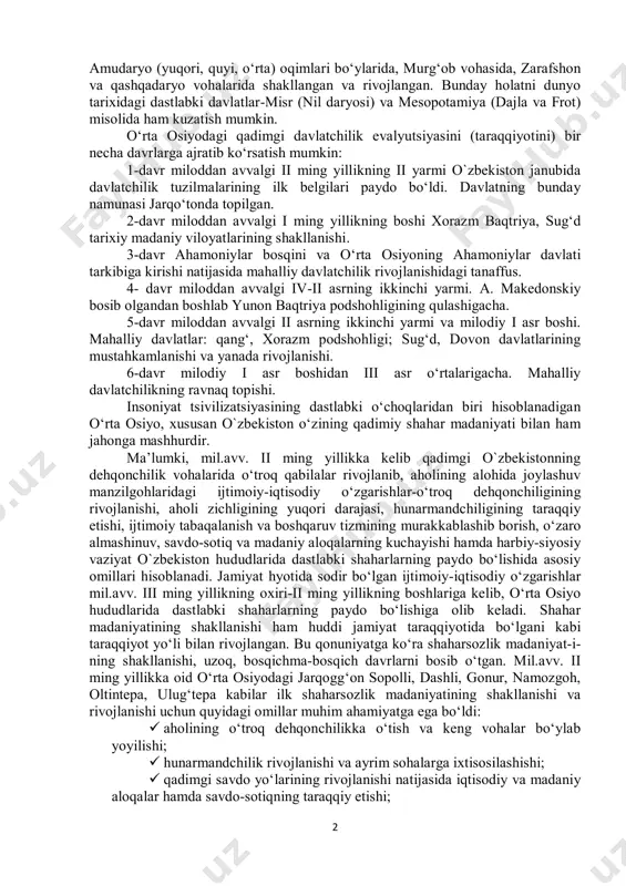 lib dehqonchilikdan chorvachilikning ajralib chiqishi, ixtisoslashgan hunarmandchilik, ho‘jaliklarining rivojlanishi natijasida ishlab chiqarish hajmi ko‘payib, mehnat qurollari yanada takomillashib bordi. mehnat qurollarining metaldan ishlanishi esa mehnat unimdorligining yanada oshishiga keng imkoniyatlar yaratdi. tadqiqotchilarning fikrlariga qaraganda, sun’iy sug‘orishga asoslangan dehqonchilik o‘rta osiyo xo‘jaligining asosi hisoblanib, bu jarayon janubiy turkmaniston, tojikiston va o`zbekistonnning janubida bronza (mil.avv. iii-ii yilikllar) davrida, toshkent vohasi va uning atroflarida esa ilk temur (viii-iv asralar) davrida shakllanib rivojlandi. o‘rta osiyoda ilk davlat uyushmalari sun’iy sug‘orish birmuncha qulay bo‘lgan 1batafsil qarang: история государственности узбекистана. том-1. –т., «узбекистан». 2009. стр. 23-29. 2 amudaryo (yuqori, quyi, o‘rta) oqimlari bo‘ylarida, murg‘ob vohasida, zarafshon va qashqadaryo vohalarida shakllangan va rivojlangan. bunday holatni dunyo tarixidagi dastlabki davlatlar-misr (nil daryosi) va mesopotamiya (dajla va frot) misolida ham kuzatish mumkin. o‘rta osiyodagi qadimgi davlatchilik evalyutsiyasini (taraqqiyotini) bir necha davrlarga ajratib ko‘rsatish mumkin: 1-davr miloddan avvalgi ii ming yillikning ii yarmi o`zbekiston janubida davlatchilik tuzilmalarining ilk belgilari paydo …