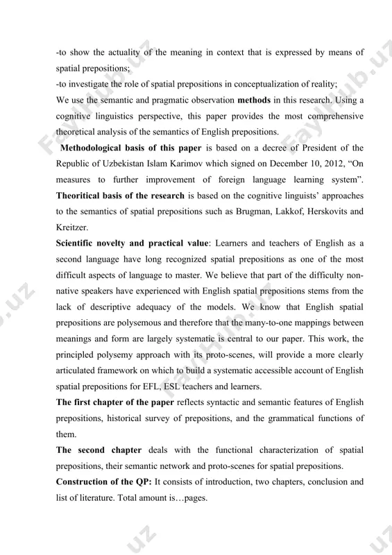 criptive adequacy of the models. we know that english spatial prepositions are polysemous and therefore that the many-to-one mappings between meanings and form are largely systematic is central to our paper. this work, the principled polysemy approach with its proto-scenes, will provide a more clearly articulated framework on which to build a systematic accessible account of english spatial prepositions for efl, esl teachers and learners. the first chapter of the paper reflects syntactic and semantic features of english prepositions, historical survey of prepositions, and the grammatical functions of them. the second chapter deals with the functional characterization of spatial prepositions, their semantic network and proto-scenes for spatial prepositions. construction of the qp: it consists of introduction, two chapters, conclusion and list of literature. total amount is…pages. chapter i syntactic and semantic features of english prepositions. 1.3. historical survey of english prepositions. when it comes to the diachronic study of english …