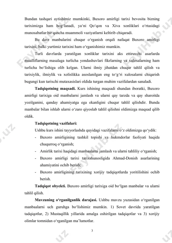 izga qoʻydik: · buxoro amirligining tashkil topishi va hukmdorlar faoliyati haqida chuqurroq oʻrganish; · amirlik tarixi haqidagi manbaalarni jamlash va ularni tahliliy oʻrganish; · buxoro amirligi tarixi tarixshunosligida ahmad-donish asarlarining ahamiyatini ochib berish; · buxoro amirligining tarixining xorijiy tadqiqotlarda yoritilishini ochib berish. tadqiqot obyekti. buxoro amirligi tarixiga oid boʻlgan manbalar va ularni tahlil qilish. mavzuning oʻrganilganlik darajasi. ushbu mavzu yuzasidan oʻrganilgan manbaalarni uch guruhga boʻlishimiz mumkin. 1) sovet davrida yaratilgan tadqiqotlar, 2) mustaqillik yillarida amalga oshirilgan tadqiqotlar va 3) xorijiy olimlar tomnidan oʻrganilgan ma’lumotlar. sovet davrida ushbu mavzu boʻyicha tadqiqot olib borgan olimlar qatoriga d. g. voronovskiy, a. a. semenov o. d. chexovich, a. r. muhammadjonov va t. n. ne'matov o. a. suxareva, n. v figulevakaya, n. a. xelfin d. yu. arapov va boshqalarning tadqiqotlarida amirlik tarixi aks etgan. mustaqilik yillarida amalga oshirilgan izlanishlarga b. xoʻjaeva, d. valiyeva, g. n. sultonova, y.avazov, f. b. ochildiyev, sh. vohidov r. xoliqova, a. …