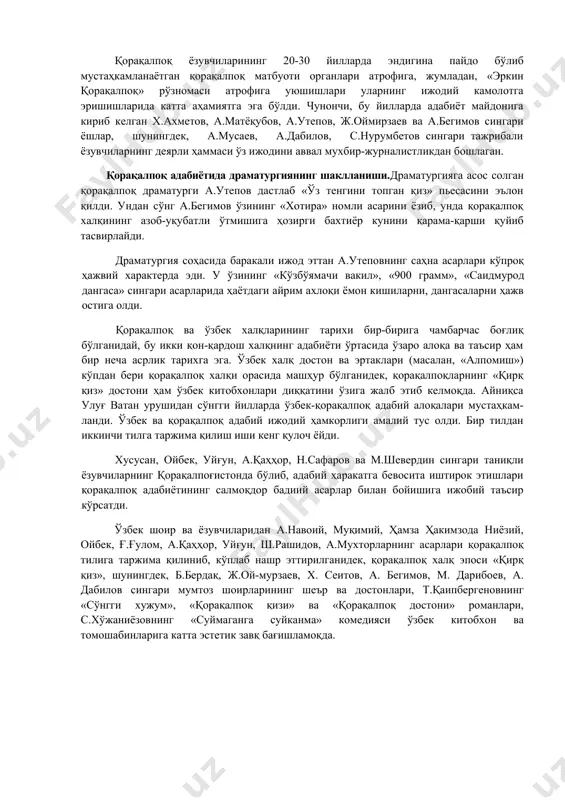 а-қаршиликларни зўр маҳорат билан очиб берган. у аҳмоқ подшо сингари золим шоҳларнинг зулми ва фаросатсизлигини қаттиқ танқид қилган. 1957 йилдан бери тошкентда бир неча бор ўтказилган қорақалпоқ адабиёти ва санъати декадалари қорақалпоқ адабиёти ва санъатининг шаклан миллий, мазмунан адабиёт бўлиб равнақ топаётганлигини исбот қилиб берди. қорақалпоқ ёзувчиларининг 20-30 йилларда эндигина пайдо бўлиб мустаҳкамланаётган қорақалпоқ матбуоти органлари атрофига, жумладан, «эркин қорақалпоқ» рўзномаси атрофига уюшишлари уларнинг ижодий камолотга эришишларида катта аҳамиятга эга бўлди. чунончи, бу йилларда адабиёт майдонига кириб келган х.ахметов, а.матёқубов, а.утепов, ж.оймирзаев ва а.бегимов сингари ёшлар, шунингдек, а.мусаев, а.дабилов, с.нурумбетов сингари тажрибали ёзувчиларнинг деярли ҳаммаси ўз ижодини аввал мухбир-журналистликдан бошлаган. қорақалпоқ адабиётида драматургиянинг шаклланиши.драматургияга асос солган қорақалпоқ драматурги а.утепов дастлаб «ўз тенгини топган қиз» пьесасини эълон қилди. ундан сўнг а.бегимов ўзининг «хотира» номли асарини ёзиб, унда қорақалпоқ халқининг азоб-уқубатли ўтмишига ҳозирги бахтиёр кунини қарама-қарши қуйиб тасвирлайди. драматургия соҳасида баракали ижод эттан а.утеповнинг саҳна асарлари кўпроқ ҳажвий характерда эди. у ўзининг …