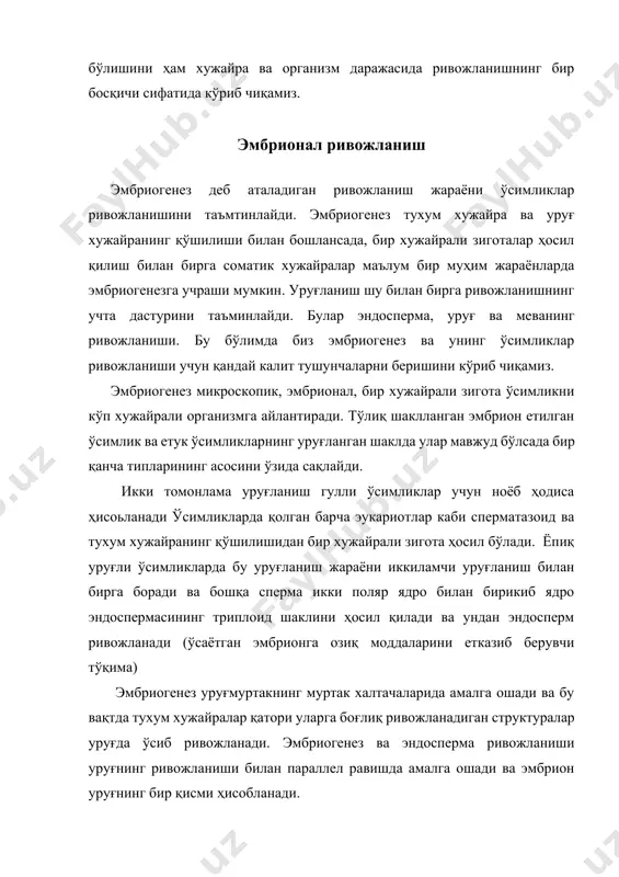 . эмбриогенез ва уруғларнинг ривожланиши юқори даражада тартибланган ва интеграцияланган жараёнлар ҳисобланади ва иккала жараёнлар ҳам иккиламчи уруғланишни таъминлаб беради. уруғ ва эмбрионнинг ичкаридаги пассив ҳолтга ўтиши тугалланганидан кейин уруғнинг ўсиши учун ноқулай шароитларда узоқ вақт хусучиятларини сақлаб туриш хусусияти узоқ давр мобайнида сақланиб туради. уруғ ҳосил қилиш хусусияти ўсимликларнинг эволюция давомийлигида очиқ уруғлиларни ҳам ёпиқ уруғлилар қаторида яшаб қолиш хусусиятларини намоён қилган. зиготанинг олдиндан башорат қилиш мумкин бўлган ва специфик ташқи кўринишли шаклланган эмбрион ҳосил қилиши бизга зиготанинг маълум шаклда генетик дастурланганини англатади ва хужайранинг бўлиниши, хужайранинг ривожланиши ва хужайранинг шаклланиши эмбрион ҳосил бўлишида қатъий назорат қилинади. агар бу жараёнлар муртакда бехос юзага келганда унда шаклланмаган, маълум шаклга ва хусусиятга эга бўлмаган хужайралар ҳосил бўлган бўлар эди. бу бўлимда биз ушбу ўзгаришларни батафсил кўриб чиқамиз. шунингдек биз ўсимликларнинг arabidopsis моделларида ўсимликлар ривожланишини тушуниш учун ўтказилган молекуляр-генетик тадқиқотлар хусусида ҳам тўхталиб ўтамиз. шу билан бирга, кўпгина ёпиқ уруғли ўсимликлар ривожланишнинг …