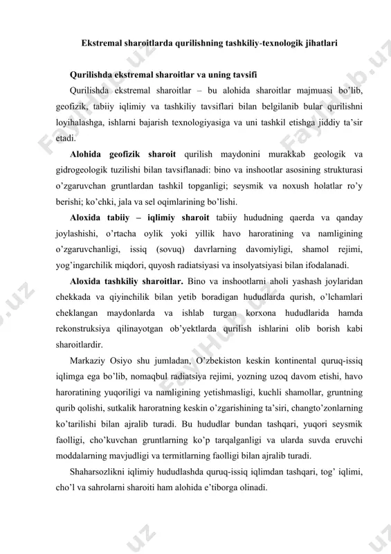 jralib turadi. bu hududlar bundan tashqari, yuqori seysmik faolligi, cho’kuvchan gruntlarning ko’p tarqalganligi va ularda suvda eruvchi moddalarning mavjudligi va termitlarning faolligi bilan ajralib turadi. shaharsozlikni iqlimiy hududlashda quruq-issiq iqlimdan tashqari, tog’ iqlimi, cho’l va sahrolarni sharoiti ham alohida e’tiborga olinadi. bundan tashqari, o’zbekistonning shimoliy qurilish – iqlimiy hududi qoraqalpog’iston, xorazm viloyati, navoiy viloyati shimoliy qismi – sovuq davrning uzoqroq davom etishi, havoning past harorati, qishki shamollar va qor qoplamalari bilan ajralib turadi. yuqori tog’ hududlari – relefning murakkabligi, tog’ ko’chkilari, yer silkinishlari, surilishi, qor ko’chkilari, sel oqimlari, noqulay geologik va gidrogeologik sharoitlar atmosfera bosimining o’zgaruvchanligi bilan tasniflanadi. o’zbekistonning alohida qurilish hududlarga ajratilishi va ushbu hududlarning tavsiflari me’yoriy-ma’lumotnoma to’plamlarida keltirilgan – qmq 2.01.01-94, qmq 2.01.03-96, qmq 3.01.01-97. qurilish ishlarini bajarishning alohida jihatlari ekstremal sharoitlardagi hududlarda va ob’yektlarda qurilish ishlarini olib borish o’ta murakkabligi va barcha turdagi resurslar sarfining ortishi bilan ajralib turadi. bu nafaqat barpo etiladigan ob’yektning xajmiy-rejaviy va konstruktiv …