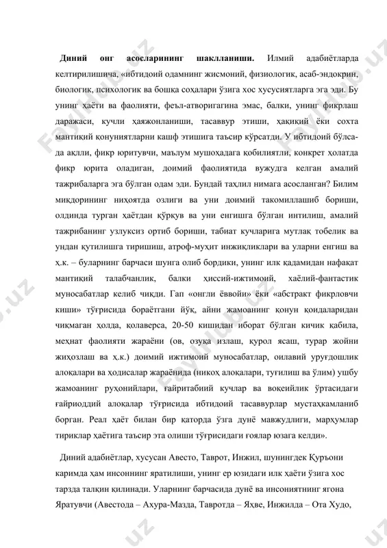 нинг яратилиши, унинг ер юзидаги илк ҳаёти ўзига хос тарзда талқин қилинади. уларнинг барчасида дунё ва инсониятнинг ягона яратувчи (авестода – ахура-мазда, тавротда – яҳве, инжилда – ота худо, қуръонда – аллоҳ) томонидан яратилгани бир овоздан таъкидланади. одамзоднинг диний тасаввурлари пайдо бўлишига келсак, худо дастлабки инсон – одамни яратгач, унга маълум йўл-йўриқ ва кўрсатмалар беради ва бу кўрсатмалар ўз навбатида дин деб аталди. диний таълимотга кўра, инсон бошдан мукаммал ҳолда яратилган, шунга ўхшаш дин ҳам унга мукаммал ҳолда берилган. эволюционизм таълимотига кўра, инсоннинг пайдо бўлиши ҳам, диннинг шаклланиши ҳам босқичма-босқич, соддадан мураккабга қараб ривожланиб борган. умуман олганда, барча илмий адабиётларда диннинг пайдо бўлиши борасида билдирилган фикрлар илмий фаразлардан иборат бўлиб, ушбу масаланинг диний адабиётлардаги талқини эса ҳар бир инсоннинг диний эътиқодига боғлиқ. инсоният тарихига назар ташлайдиган бўлсак, унинг кундалик ҳаёти билан боғлиқ бўлган муҳим ишлар: жумладан туғилиш, озуқа топиш, ов қилиш, ўз хавфсизлигини таъминлаш, дафн маросими кабилар турли диний тасаввур …