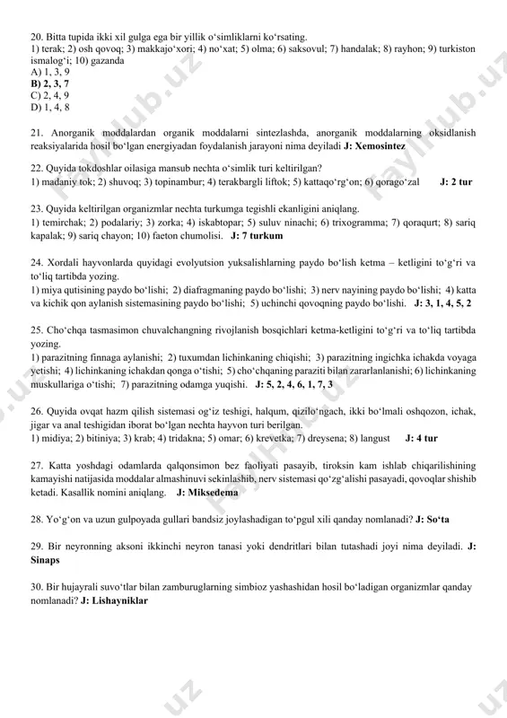 emosintez 22. quyida tokdoshlar oilasiga mansub nechta o‘simlik turi keltirilgan? 1) madaniy tok; 2) shuvoq; 3) topinambur; 4) terakbargli liftok; 5) kattaqo‘rg‘on; 6) qorago‘zal j: 2 tur 23. quyida keltirilgan organizmlar nechta turkumga tegishli ekanligini aniqlang. 1) temirchak; 2) podalariy; 3) zorka; 4) iskabtopar; 5) suluv ninachi; 6) trixogramma; 7) qoraqurt; 8) sariq kapalak; 9) sariq chayon; 10) faeton chumolisi. j: 7 turkum 24. xordali hayvonlarda quyidagi evolyutsion yuksalishlarning paydo bo‘lish ketma – ketligini to‘g‘ri va to‘liq tartibda yozing. 1) miya qutisining paydo bo‘lishi; 2) diafragmaning paydo bo‘lishi; 3) nerv nayining paydo bo‘lishi; 4) katta va kichik qon aylanish sistemasining paydo bo‘lishi; 5) uchinchi qovoqning paydo bo‘lishi. j: 3, 1, 4, 5, 2 25. cho‘chqa tasmasimon chuvalchangning rivojlanish bosqichlari ketma-ketligini to‘g‘ri va to‘liq tartibda yozing. 1) parazitning finnaga aylanishi; 2) tuxumdan lichinkaning chiqishi; 3) parazitning ingichka ichakda voyaga yetishi; 4) lichinkaning ichakdan qonga o‘tishi; 5) cho‘chqaning paraziti bilan zararlanlanishi; 6) …