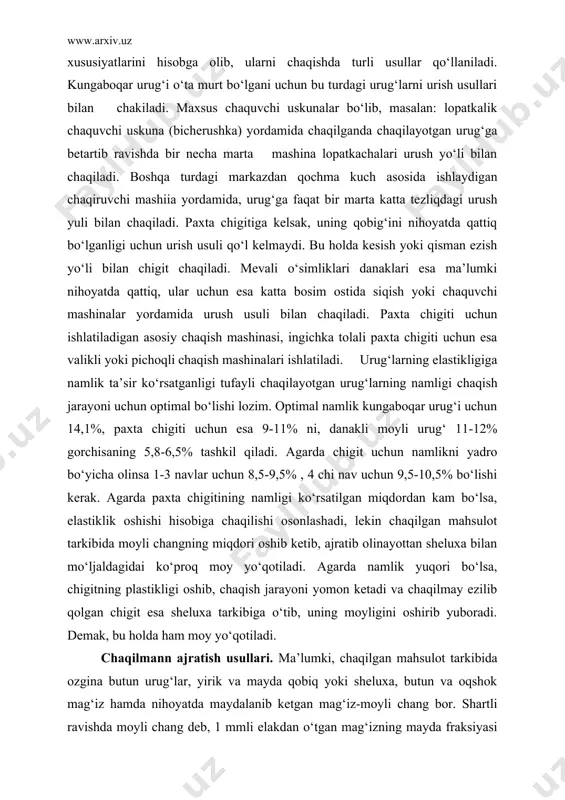 iq yoki sheluxa, butun va oqshok mag‘iz hamda nihoyatda maydalanib ketgan mag‘iz-moyli chang bor. shartli ravishda moyli chang deb, 1 mmli elakdan о‘tgan mag‘izning mayda fraksiyasi tushiniladi. demak, chaqilgan mahsulot bir necha turdagi komponentlardan iborat bо‘lganligi sababli, endi asosiy maqsad mahsulotdan tо‘liq ravishda mag‘izni ajratib olishdir. 1. mahsulot komponentlarining turli о‘lchamlarga ega bо‘lganligi ularni trli kattalikdagi elaklarda elash. 2. mahsulot komponentlarining aerodinamik xususiyatlariga asoslanib, ularni havo separatorlarida ajratish usuli. paxta chigitidan tashqari deyarli boshqa barcha moyli urug‘lar uchun bu ikkala usul kombinasion holda ishlatiladi va ishlatiladigan mashinaning nomi aspirasion veyka deb nomlanadi (havo oqimida shopurish usuli bilan ishlaydigan mashina) paxta chigiti uchun asosan, chaqilgan mahsulotni elakli mashinalar yordamida mag‘iz va qobiqka ajratiladi va elakli tebranuvchi uskuna qо‘shromli elak va bitter separator qо‘llaniladi. ingichka tolali paxta chigiti uchun esa, mag‘izdan qobiqni ajratish uchun qisman aerodinamik sharoitda ishlovchi mashina ishlatiladi. 3. yanchishning nazariy asoslari, lipidlariing moyli urug‘lar xujayralarida joylashishi haqida. urug‘ va …