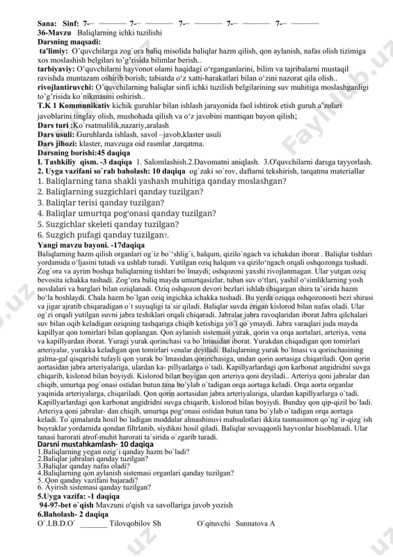 langanligi tufayli baliqni kaftda siqib ushlab turish oson bo‘lmasligini tekshirib ko`ring. baliq tanasidagi tangachalarning joylashuvini aniqlab oling. tangachalarning oldingi uchi teriga botib kirganligi, keyingi uchi esa terisining ustida turishiga e`tibor bering. teri ustidagi tananing ikki yoni bo`ylab o`tgan yon chiziqni toping. 3.baliqning og`zi va ko`zlarining jovlashuviga e`tibor bering. lablari va ko`zlarining tashqi tuzilishini o`rganing. boshining ustida joylashgan bir juft burun teshigini toping. tanasining ikki yon tomonida boshidan keyinroqda joylashgan jabra qopqoqlarini o`rganing. jabra qopqoqlarini ko`tarib, jabra yaproqlarini ko`zdan kechiring. baliq tanasida suzgichlarining joylashuvi va tuzilishini o`rganing mashg’ulot natijalari va yakuniy xulosa..15 daqiqa 1.zog`ora va boshqa ko`pchilik baliqlar tanasi suyri shaklida; ikki yon tomondan yassilashgan; bosh va dum qismlari ingichkaroq bo‘ladi. baliqlarning boshi tanasiga harakatsiz qo`shilib ketgan harakatlanayotgan jismga ko`proq qarshilik ko`rsatishini bilasiz. shuning uchun baliqlar tanasining suyri shakli va tuzilishi suvning qarshiligini yengib, tez harakatlanishga imkon beradi. baliqlar tanasi rangi atrof-muhit rangiga bog`liq. chuchuk suv havzalarida yashaydigan ko`pchilik baliqlar tanasining …