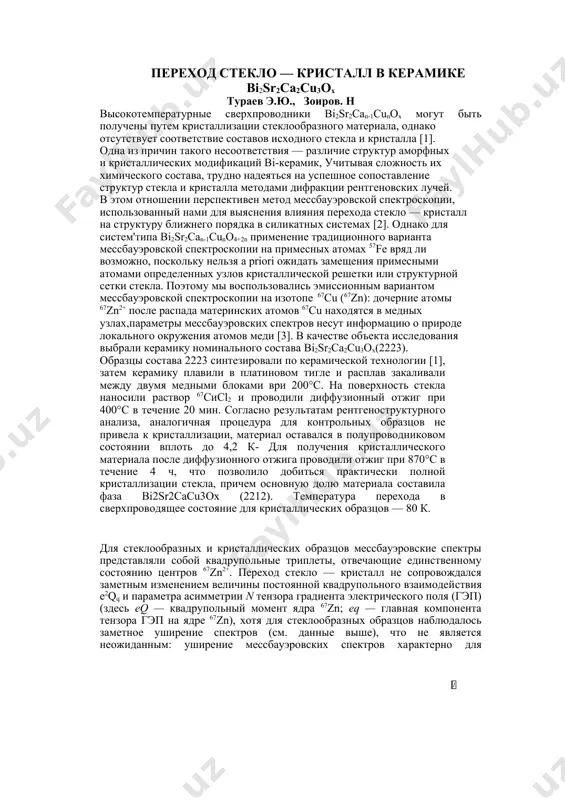 ечение 4 ч, что позволило добиться практически полной кристаллизации стекла, причем основную долю материала составила фаза bi2sr2cacu3ox (2212). температура перехода в сверхпроводящее состояние для кристаллических образцов — 80 к. для стеклообразных и кристаллических образцов мессбауэровские спектры представляли собой квадрупольные триплеты, отвечающие единственному состоянию центров 67zn2+. переход стекло — кристалл не сопровождался заметным изменением величины постоянной квадрупольного взаимодей​ствия е2qq и параметра асимметрии n тензора градиента электрического поля (гэп) (здесь eq — квадрупольный момент ядра 67zn; eq — главная компонента тензора гэп на ядре 67zn), хотя для стеклообразных образцов наблюдалось заметное уширение спектров (см. данные выше), что не является неожиданным: уширение мессбауэровских спектров ха​рактерно для стеклообразных материалов и объясняется отсутствием в них дальнего порядка. 50 0 -50 n.отн.еб эмиссионные мессбауэровские спектры 67cu(67zn) снимали при 4,2к с поглотителем 67zns. результаты обработки типичных спектров 67cu(67zn) (рисунок) представлены ниже: состояние стекло e2qq, мгц n г, мкм/с кристалл 13,0±0,6 <0,2 5,2±0,3 12,8±0,5 <0,2 9,0±0,3 примечание. e2qq …