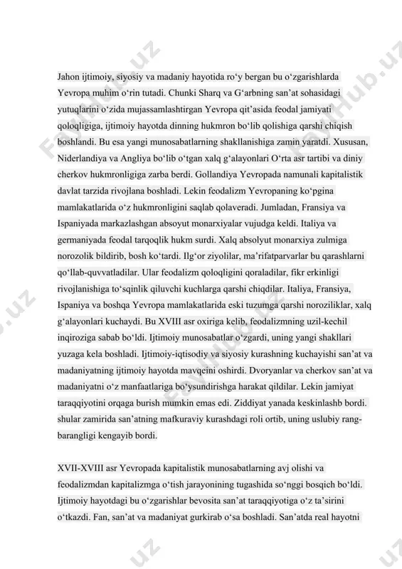 markazlashgan absoyut monarxiyalar vujudga keldi. italiya va germaniyada feodal tarqoqlik hukm surdi. xalq absolyut monarxiya zulmiga norozolik bildirib, bosh ko‘tardi. ilg‘or ziyolilar, ma’rifatparvarlar bu qarashlarni qo‘llab-quvvatladilar. ular feodalizm qoloqligini qoraladilar, fikr erkinligi rivojlanishiga to‘sqinlik qiluvchi kuchlarga qarshi chiqdilar. italiya, fransiya, ispaniya va boshqa yevropa mamlakatlarida eski tuzumga qarshi noroziliklar, xalq g‘alayonlari kuchaydi. bu xviii asr oxiriga kelib, feodalizmning uzil-kechil inqiroziga sabab bo‘ldi. ijtimoiy munosabatlar o‘zgardi, uning yangi shakllari yuzaga kela boshladi. ijtimoiy-iqtisodiy va siyosiy kurashning kuchayishi san’at va madaniyatning ijtimoiy hayotda mavqeini oshirdi. dvoryanlar va cherkov san’at va madaniyatni o‘z manfaatlariga bo‘ysundirishga harakat qildilar. lekin jamiyat taraqqiyotini orqaga burish mumkin emas edi. ziddiyat yanada keskinlashb bordi. shular zamirida san’atning mafkuraviy kurashdagi roli ortib, uning uslubiy rang-barangligi kengayib bordi. xvii-xviii asr yevropada kapitalistik munosabatlarning avj olishi va feodalizmdan kapitalizmga o‘tish jarayonining tugashida so‘nggi bosqich bo‘ldi. ijtimoiy hayotdagi bu o‘zgarishlar bevosita san’at taraqqiyotiga o‘z ta’sirini o‘tkazdi. fan, san’at va madaniyat gurkirab o‘sa …