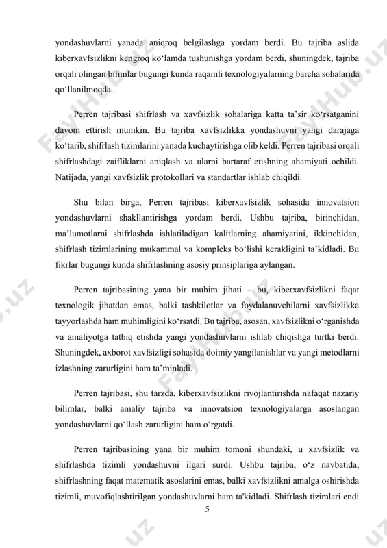hakllanishiga chuqur ta’sir ko‘rsatgan. tajriba natijalari shundan dalolat beradiki, shifrlash faqat ma’lumotni yashirish emas, balki uni tushunarsiz va himoyalangan holga keltirish san’ati hisoblanadi. perren shifrlangan matnni tahlil qilish orqali, tizimdagi zaifliklar, kalitning takroriy ishlatilishi yoki yetarlicha murakkab bo‘lmagan algoritmlar qanday qilib ma’lumotni ochishga olib kelishini isbotlab bergan. bu esa har qanday kriptografik tizimda barqarorlik, murakkablik va moslashuvchanlik eng muhim jihatlardan biri bo‘lishi kerakligini ko‘rsatgan. shuningdek, perren tajribasi shifrlash tizimlarining samaradorligi tahdidga qarshi sinovdan o‘tkazilishi kerakligini asoslab berdi. boshqacha aytganda, har bir xavfsizlik mexanizmi haqiqiy yoki simulyatsiya qilingan hujumlarga bardosh bera olishini isbotlamasdan turib, ishonchli deb bo‘lmaydi. bu tajriba tajovuzkorlar nuqtai nazaridan fikrlashni, ya’ni "qarshi hujumni" oldindan hisobga olishni o‘rgatdi. bugungi kunda bu tamoyillar axborotni shifrlashda, internet xavfsizligini ta'minlashda, hatto mobil ilovalar va moliyaviy tranzaksiyalarni himoyalashda ham keng qo‘llaniladi. masalan, bank tizimlarida ishlatiladigan xavfsizlik qatlamlari, foydalanuvchi identifikatsiyasi, ikki bosqichli tekshiruv, yoki https protokollari – bularning barchasi perren tajribasidan ilhomlangan yondashuvlarning zamonaviy …