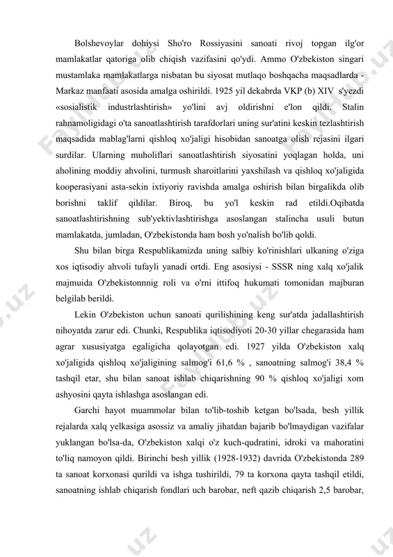 o'lib-toshib ketgan bo'lsada, besh yillik rejalarda xalq yelkasiga asossiz va amaliy jihatdan bajarib bo'lmaydigan vazifalar yuklangan bo'lsa-da, o'zbekiston xalqi o'z kuch-qudratini, idroki va mahoratini to'liq namoyon qildi. birinchi besh yillik (1928-1932) davrida o'zbekistonda 289 ta sanoat korxonasi qurildi va ishga tushirildi, 79 ta korxona qayta tashqil etildi, sanoatning ishlab chiqarish fondlari uch barobar, neft qazib chiqarish 2,5 barobar, metal ishlab chiqarish sanoati mahsulotlari 6 barobar, sement ishlab chiqarish uch yarim barobar ortdi. ikkinchi besh yillik (1933-1937) davrida 189 ta turli sanoat korxonalari va elektr stansiyalari barpo etildi. urushdan oldingi uchinchi besh yillikda sanoat rivojlanishida yangi qadam qo'yildi. urushning boshlanishiga kelib 134 ta sanoat korxonasi ishga tushirildi. urushdan oldingi besh yilliklar davrida sanoatning xalq xo'jaligida egallagan salmog'i 1928 yildagi 43 % dan 1940 yilda 70% ga yetdi. urush arafasiga kelib sanoat potensiali 1445 ta yirik va o'rtacha sanoat korxonalarini o'z ichiga olar edi. 1925 -1940 yillarda qurilib ishga tushirilgan bunday korxonalar …
