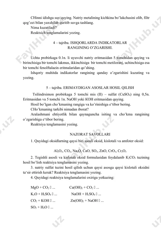 an tomizing. mis (ii)-gidroksid hosil bo’ladimi? so’ngra mis simni xlorid kislotaning 1n. li eritmasi solingan probirkaga tushiring. nima kuzatiladi? reaktsiya tenglamalarini yozing. 3 – tajriba. eriydigan asoslar hosil qilish chinni idishga suv quying. natriy metalining kichkina bo’lakchasini olib, filtr qog’ozi bilan yaxshilab quritib suvga tashlang. nima kuzatiladi? reaktsich tenglamalarini yozing. 4 – tajriba. ishqorlarda indikatorlar rangining o’zgarishi. uchta probirkaga 0.1n. li uyuvchi natriy eritmasidan 5 tomchidan quying va birinchisiga bir tomchi lakmus, ikkinchisiga bir tomchi metiloranj, uchinchisiga esa bir tomchi fenolftalaein eritmalaridan qo’shing. ishqoriy muhitda indikatorlar rangining qanday o’zgarishini kuzating va yozing. 5 – tajriba. erimaydigan asoslar hosil qilish tsilindrsimon probirkaga 5 tomchi mis (ii) – sulfat (сuso4) ning 0,5n. eritmasidan va 5 tomchi 1n. naoh yoki кон eritmasidan quying. hosil bo’lgan cho’kmaning rangiga va ko’rinishiga e‘tibor bering. cho’kmaning tarkibi nimadan iborat? aralashmani ehtiyotlik bilan qaynaguncha isiting va cho’kma rangining o’zgarishiga e‘tibor bering. reaktsiya tenglamasini yozing. nazorat savollari 1. quyidagi …