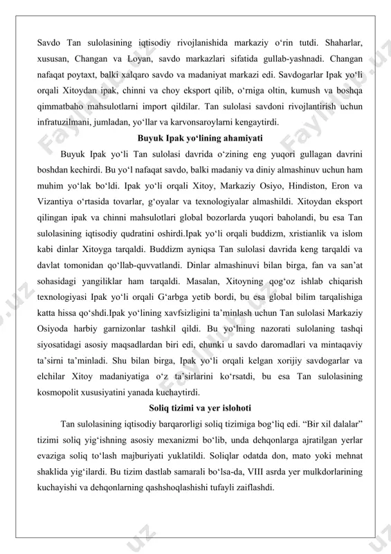 boshdan kechirdi. bu yo‘l nafaqat savdo, balki madaniy va diniy almashinuv uchun ham muhim yo‘lak bo‘ldi. ipak yo‘li orqali xitoy, markaziy osiyo, hindiston, eron va vizantiya o‘rtasida tovarlar, g‘oyalar va texnologiyalar almashildi. xitoydan eksport qilingan ipak va chinni mahsulotlari global bozorlarda yuqori baholandi, bu esa tan sulolasining iqtisodiy qudratini oshirdi.ipak yo‘li orqali buddizm, xristianlik va islom kabi dinlar xitoyga tarqaldi. buddizm ayniqsa tan sulolasi davrida keng tarqaldi va davlat tomonidan qo‘llab-quvvatlandi. dinlar almashinuvi bilan birga, fan va san’at sohasidagi yangiliklar ham tarqaldi. masalan, xitoyning qog‘oz ishlab chiqarish texnologiyasi ipak yo‘li orqali g‘arbga yetib bordi, bu esa global bilim tarqalishiga katta hissa qo‘shdi.ipak yo‘lining xavfsizligini ta’minlash uchun tan sulolasi markaziy osiyoda harbiy garnizonlar tashkil qildi. bu yo‘lning nazorati sulolaning tashqi siyosatidagi asosiy maqsadlardan biri edi, chunki u savdo daromadlari va mintaqaviy ta’sirni ta’minladi. shu bilan birga, ipak yo‘li orqali kelgan xorijiy savdogarlar va elchilar xitoy madaniyatiga o‘z ta’sirlarini ko‘rsatdi, bu esa …