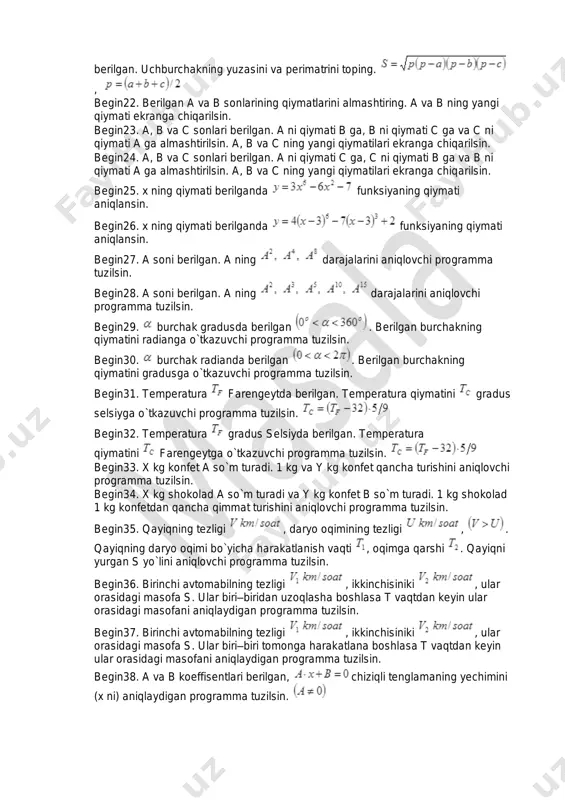 masofa s. ular biri–biridan uzoqlasha boshlasa t vaqtdan keyin ular orasidagi masofani aniqlaydigan programma tuzilsin. begin37. birinchi avtomabilning tezligi , ikkinchisiniki , ular orasidagi masofa s. ular biri–biri tomonga harakatlana boshlasa t vaqtdan keyin ular orasidagi masofani aniqlaydigan programma tuzilsin. begin38. a va b koeffisentlari berilgan, chiziqli tenglamaning yechimini (x ni) aniqlaydigan programma tuzilsin. begin39. a, b, c koeffisentlari berilgan, kvadrat tenglamaning diskriminanti noldan katta bo`lsa uning yechimlarini aniqlaydigan programma tuzilsin. ; ; ; begin40. koeffisentlari berilgan, chiziqli tenglamalar sistemasi yechimlarini aniqlaydigan programma tuzilsin. ; ; ; butun sonlarga oid integer1. uzunlik l santimetrda berilgan. undagi to`liq metrlar sonini aniqlovchi programma tuzilsin.(1m=100cm) integer2. og`irlik m kilogramda berilgan. undagi to`liq tonnalar sonini aniqlovchi programma tuzilsin.(1t=1000kg) integer3. faylning hajmi baytlarda berilgan. bo`lib butunni olish operatsiyasidan foydalanib fayl hajmining to’liq kilobaytlarda ifodalovchi programma tuzilsin. (1kb=1024 bayt) integer4. a va b (a > b) musbat sonlari berilgan. a kesmada, b kesmani necha marta joylashtirish …
