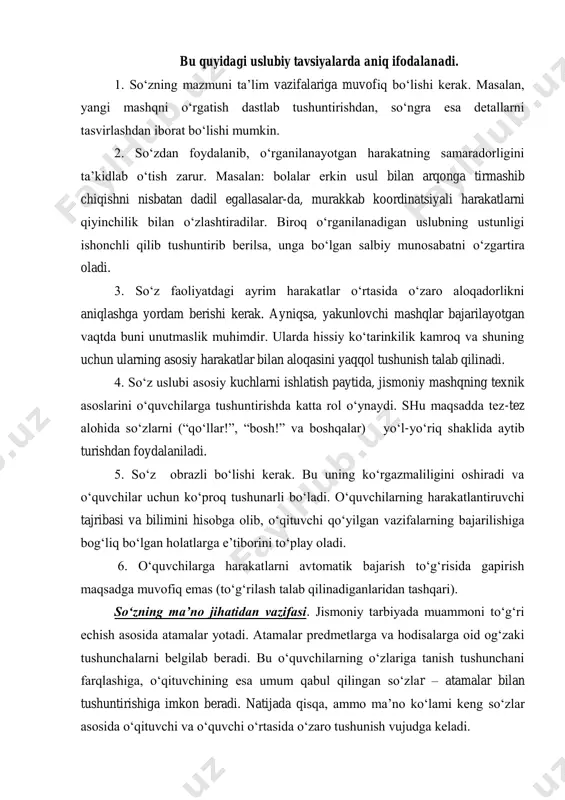 ilib tushuntirib berilsa, unga bo‘lgan salbiy munosabatni o‘zgartira oladi. 3. so‘z faoliyatdagi ayrim harakatlar o‘rtasida o‘zaro aloqadorlikni aniqlashga yordam berishi kerak. ayniqsa, yakunlovchi mashqlar bajarilayotgan vaqtda buni unutmaslik muhimdir. ularda hissiy ko‘tarinkilik kamroq va shuning uchun ularning asosiy harakatlar bilan aloqasini yaqqol tushunish talab qilinadi. 4. so‘z uslubi asosiy kuchlarni ishlatish paytida, jismoniy mashqning texnik asoslarini o‘quvchilarga tushuntirishda katta rol o‘ynaydi. shu maqsadda tez-tez alohida so‘zlarni (“qo‘llar!”, “bosh!” va boshqalar) yo‘l-yo‘riq shaklida aytib turishdan foydalaniladi. 5. so‘z obrazli bo‘lishi kerak. bu uning ko‘rgazmaliligini oshiradi va o‘quvchilar uchun ko‘proq tushunarli bo‘ladi. o‘quvchilarning harakatlantiruvchi tajribasi va bilimini hisobga olib, o‘qituvchi qo‘yilgan vazifalarning bajarilishiga bog‘liq bo‘lgan holatlarga e’tiborini to‘play oladi. 6. o‘quvchilarga harakatlarni avtomatik bajarish to‘g‘risida gapirish maqsadga muvofiq emas (to‘g‘rilash talab qilinadiganlaridan tashqari). so‘zning ma’no jihatidan vazifasi. jismoniy tarbiyada muammoni to‘g‘ri echish asosida atamalar yotadi. atamalar predmetlarga va hodisalarga oid og‘zaki tushunchalarni belgilab beradi. bu o‘quvchilarning o‘zlariga tanish tushunchani farqlashiga, o‘qituvchining esa …