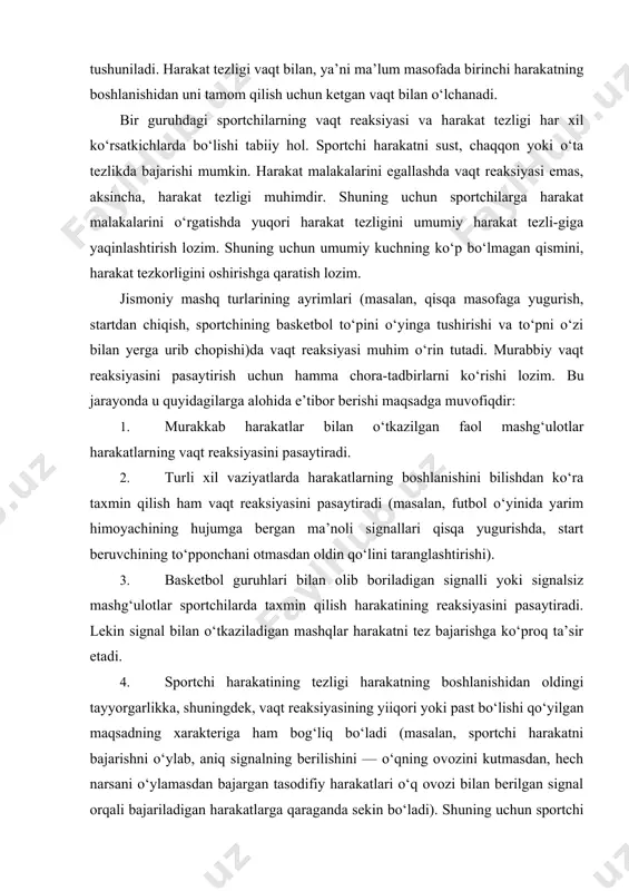 tchilarda taxmin qilish harakatining reaksiyasini pasaytiradi. lekin signal bilan o‘tkaziladigan mashqlar harakatni tez bajarishga ko‘proq ta’sir etadi. 4. sportchi harakatining tezligi harakatning boshlanishidan oldingi tayyorgarlikka, shuningdek, vaqt reaksiyasining yiiqori yoki past bo‘lishi qo‘yilgan maqsadning xarakteriga ham bog‘liq bo‘ladi (masalan, sportchi harakatni bajarishni o‘ylab, aniq signalning berilishini — o‘qning ovozini kutmasdan, hech narsani o‘ylamasdan bajargan tasodifiy harakatlari o‘q ovozi bilan berilgan signal orqali bajariladigan harakatlarga qaraganda sekin bo‘ladi). shuning uchun sportchi tovush yoki o‘q ovozi orqali undaladigan harakatlarni bajarishga tayyorlanishi zarur. sportchi mashg‘ulot davomida kuchlanishning o‘ziga ma’qui to‘g‘ri yo‘lini topishi zarur. chunki sport turlarining xilma-xilligi, sport mashg‘uloti jarayonida bajariladigan mashqlarning ko‘p qirraliligi, murakkabligi sababli harakat tezligini o‘stirish to‘g‘risida sportchilarga aniq tavsiya berish juda qiyin. eng muhim harakat rejalari markaziy asab tizimiga bo‘ysunishini bilish zarurdir. harakatni sifatli bajarish va nazorat qilish periferiya va suyak mushaklarining tuzilishiga bog‘liq emas. tanadagi harakatning ta’siri va tezkorlik munosabatlari orqali bosh miyaning yuqori qismida harakat «rejalashadi» va …