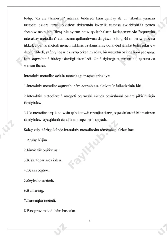 ri. 2.interaktiv metodlardıń maqseti oqıtıwshı menen oqıwshınıń óz-ara pikirlesligin támiyinlew. 3.usı metodlar arqalı oqıwshı qabıl etiwdi rawajlandırıw, oqıwshılardıń bilim alıwın támiyinlew sıyaqlılardı óz aldına maqset etip qoyadı. solay etip, házirgi kúnde interaktiv metodlardıń tómendegi túrleri bar: 1.aqılıy hújim. 2.jámáátlik oqitiw usılı. 3.kishi toparlarda islew. 4.oyınlı oqitiw. 5.sóylesiw metodi. 6.bumerang. 7.tarmaqlar metodi. 8.basqarıw metodı hám basqalar. bul usıllardan bir neshewine toqtap ótiwdi maqul kórdik. búgingi kúnde miy iskerligi koefficiyentin arttırıwǵa qaratılǵan hár qıylı metodlar oylap tabılmaqta. al, alımlardıń pikirinshe, insan miyiniń 7% ǵana isleydi eken tek. eń dáslep, aqılıy hújim metodına toqtap ótpekshimiz.sebebi bul metod eń keń tarqalǵan metodlardan biri. sebebi biziń keleshegimiz bolǵan áwlad tiykarǵı yaǵnıy fundamentallıq bilimdi sózsiz, baslawısh klasstan ala baslaydı. biziń maqsetimiz búgingi kún pedagogları óz iskerliginde innovaciyalıq pedagogikalıq texnologiyalar tiykarında interaktiv metodlardan keń paydalana alıwı bolıp tabıladı. biraq búgingi kúnde interaktiv metodlardan paydalanıp, hám oqıtıwshı, hám oqıwshı birdey belsendi háreket etip atırǵanın barlıq ulıwma bilim beriw …