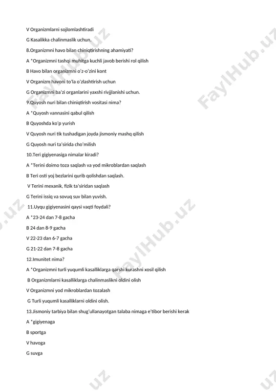 sh. 11.uyqu gigiyenasini qaysi vaqti foydali? a *23-24 dan 7-8 gacha b 24 dan 8-9 gacha v 22-23 dan 6-7 gacha g 21-22 dan 7-8 gacha 12.imunitet nima? a *organizmni turli yuqumli kasalliklarga qarshi kurashni xosil qilish b organizmlarni kasalliklarga chalinmaslikni oldini olish v organizmni yod mikroblardan tozalash g turli yuqumli kasalliklarni oldini olish. 13.jismoniy tarbiya bilan shug’ullanayotgan talaba nimaga e’tibor berishi kerak a *gigiyenaga b sportga v havoga g suvga 14.sport bilan shug’ullangan talaba necha soat oldin ovqatlangan bo’lishi kerak a *3 soat oldin b 1 soat oldin v 0,5 soat oldin g 10 minut oldin 15.sport zallari qanday yoritiladi a *tabiiy b sun’iy v sariq g qizil 16.sport bilan shug’ullangandan keyin necha soat o’tib ovqatlanish kerak a *3 soat o’tib b 0,5 soat keyin v 20 minut keyin g 30 minut keyin 17.jismoniy tarbiya bilan shug’ul-lanayotgan talaba kamida necha soat uxlashi kerak a *8 soat b 3 soat …