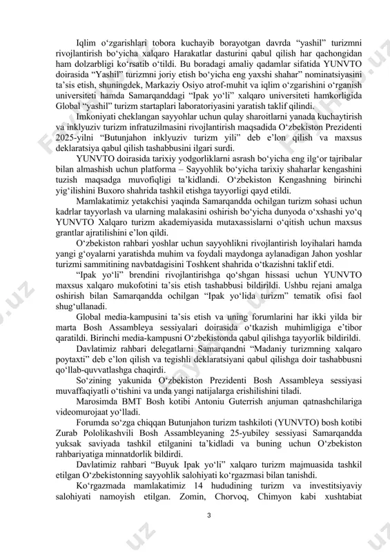 tinglarda yuqori o‘rinlarni egallab kelmoqda. o‘zbekiston rahbari turizmni 2030 yilgacha kompleks rivojlantirish bo‘yicha ishlab chiqilayotgan strategiyada zamonaviy turizm va transport infratuzilmasini yaratishga ustuvor ahamiyat qaratilishini ta’kidladi. yuqori tezlikda harakatlanishga mo‘ljallangan yangi avtomobil va temir yo‘llar quriladi, aviatransport parki ikki barobar kengaytiriladi, aviaqatnovlar soni to‘rt barobar oshiriladi. katta shahar va sayyohlar ko‘p boradigan manzillarda 30 ta yirik turizm klasterlari tashkil etiladi. “ko‘hna tarix durdonalari” milliy dasturi doirasida turistlarni o‘ziga jalb qiladigan madaniy meros ob’ektlari soni 800 tadan 2,5 mingtaga yetkaziladi, 745 ta madaniy meros ob’ekti restavratsiya qilinadi, 20 ta me’moriy yodgorlikda “ochiq osmon ostidagi muzey”lar tashkil etiladi. ziyorat turizmi dasturi doirasida sayohatga keluvchilar soni hozirgidan uch barobar ko‘proqqa oshiriladi. markaziy osiyo davlatlari bilan qo‘shma sayyohlik yo‘nalishlarini yaratish masalalari diqqat markazida bo‘ladi. umuman, turizm yo‘nalishlarini rivojlantirish hisobidan kelgusida kamida 1 millionta yangi ish joylari yaratish rejalashtirilgan. ayni paytda o‘zbekiston yetakchisi global turizmning eng dolzarb muammosi – bu turistlarning kafolatlangan xavfsizlik tizimini ta’minlash …