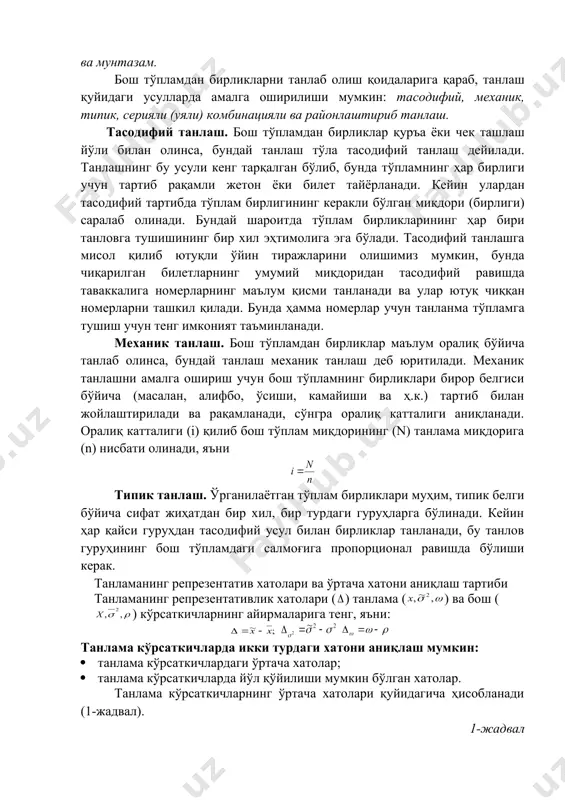 қайси гуруҳдан тасодифий усул билан бирликлар танланади, бу танлов гуруҳининг бош тўпламдаги салмоғига пропорционал равишда бўлиши керак. танламанинг репрезентатив хатолари ва ўртача хатони аниқлаш тартиби танламанинг репрезентативлик хатолари ( ) танлама ( ) ва бош ( ) кўрсаткичларнинг айирмаларига тенг, яъни: танлама кўрсаткичларда икки турдаги хатони аниқлаш мумкин: · танлама кўрсаткичлардаги ўртача хатолар; · танлама кўрсаткичларда йўл қўйилиши мумкин бўлган хатолар. танлама кўрсаткичларнинг ўртача хатолари қуйидагича ҳисобланади (1-жадвал). 1-жадвал танлама тўпламда ўртача хато ( ) ни ҳисоблаш тартиби танлаш тархлари ўртача хато ўртача учун салмоқ учун такрорланувчи такрорланмайдиган танлама кўп марта қайтарилаверса, танлама тўпламнинг умумлаштирувчи натижалари билан бош тўплам натижалари ўртасида тафовут, математикада исбот этилганидек, ўртача квадратик тафовут орқали тавсифланади: ва агар ҳар бир аниқ шароитда танлама кузатиш бир маротаба ўтказилиб, олинган натижаларни баҳолаш масаласи туғилган бўлса, у ҳолда р(t) эҳтимол (ишонч даражаси) билан хатоларнинг юқори чегараларини аниқлаш усули орқали йўл қўйилиши мумкин бўлган хато ҳисобланади: демак, ихтиёрий танлама кўрсаткич …