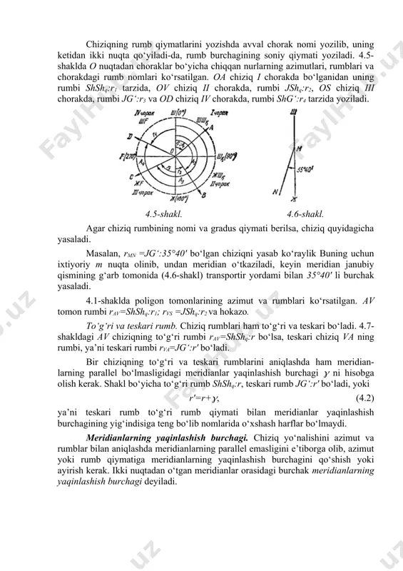 ziqning rumb qiymatlarini yozishda avval chorak nomi yozilib, uning ketidan ikki nuqta qo‘yiladi-da, rumb burchagining soniy qiymati yoziladi. 4.5-shaklda o nuqtadan choraklar bo‘yicha chiqqan nurlarning azimutlari, rumblari va chorakdagi rumb nomlari ko‘rsatilgan. oa chiziq i chorakda bo‘lganidan uning rumbi shshq:r1 tarzida, ov chiziq ii chorakda, rumbi jshq:r2, os chiziq iii chorakda, rumbi jg‘:r3 va od chiziq iv chorakda, rumbi shg‘:r4 tarzida yoziladi. 4.5-shakl. 4.6-shakl. agar chiziq rumbining nomi va gradus qiymati berilsa, chiziq quyidagicha yasaladi. masalan, rmn =jg‘:35°40' bo‘lgan chiziqni yasab ko‘raylik buning uchun ixtiyoriy m nuqta olinib, undan meridian o‘tkaziladi, keyin meridian janubiy qismining g‘arb tomonida (4.6-shakl) transportir yordami bilan 35°40' li burchak yasaladi. 4.1-shaklda poligon tomonlarining azimut va rumblari ko‘rsatilgan. av tomon rumbi rav=shshq:r1; rvs =jshq:r2 va hokazo. to‘g‘ri va teskari rumb. chiziq rumblari ham to‘g‘ri va teskari bo‘ladi. 4.7-shakldagi av chiziqning to‘g‘ri rumbi rav=shshq:r bo‘lsa, teskari chiziq va ning rumbi, ya’ni teskari rumbi rva=jg‘:r' bo‘ladi. bir chiziqning …