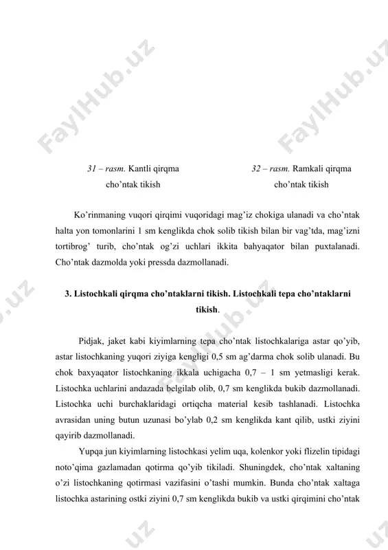 kishdagi kabi qirqiladi. cho’ntak xalta old tomon teskarisiga ag’darib ,o’tkazib to’grilanadi. ko’rinma old bo’lakka ulangan chok yorib dazmollanadi. listochkani to’grilanadi. old bo’lak bilan listochka gullari yoki yo’llarini, listochka ustki ziyi bo’ylab bir-biriga to’q’rirlab, listochka old bo’lakka maxsus mashinada yoki qo’lda ko’klanadi. listochka uchlari o’ngi tomondan qo’lda uzunligi 0,2-0,3 sm yashirin qaviq solinib, burchaklari 3-4 ta qaviq bilan puxtalanib old bo’lakka tikiladi. listochka uchlaridan 0,4-0,5 sm narida astar tomondan 2- yashirin qaviq solinadi. listochka uchlarini modelga muvofiq bostirma chok bilan mahkamlasa ham bo’ladi.cho’ntak xalta kengligi1 sm chok solib biriktirib tikiladi. cho’ntak bitgandan keyin, uni dazmol yoki pressda dazmollanadi. listochkali qirqma yon cho’ntaklar tikish. listochkali qirqma yon cho’ntaklar tikishda, cho’ntak xalta listochka astariga yoki ostki listochkaga 0,7 sm kenglikda chok bilan ulanadi. old bo’lakdagi belgi chiziqlar bo’ylab listochka old bo’lakka ulanadi. cho’ntak xaltaning 2- qismi listochka ulangan chokdan 1sm narida old bo’lakka ulanadi. old bo’lakni qopqoqli cho’ntak tikkandagi kabi qirqiladi. listochka choki …