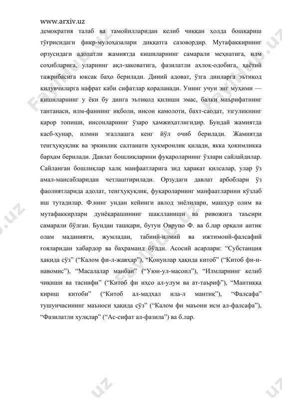 га киришиши, ва унинг камолотга эришуви сабаблари бўлмиш хайр-эҳсонли ишлар, гўзал инсоний фазилатларга диққатни жалб этиши зарур. ф.нинг адолатли, фазилатли жамият, давлатни демократия талаб ва тамойилларидан келиб чиққан ҳолда бошқариш тўғрисидаги фикр-мулоҳазалари диққатга сазовордир. мутафаккирнинг орзусидаги адолатли жамиятда кишиларнинг самарали меҳнатига, илм соҳибларига, уларнинг ақл-заковатига, фазилатли ахлоқ-одобига, ҳаётий тажрибасига юксак баҳо берилади. диний адоват, ўзга динларга эътиқод қилувчиларга нафрат каби сифатлар қораланади. унинг учун энг муҳими — кишиларнинг у ёки бу динга эътиқод қилиши эмас, балки маърифатнинг тантанаси, илм-фаннинг иқболи, инсон камолоти, бахт-саодат, эзгуликнинг қарор топиши, инсонларнинг ўзаро ҳамжиҳатлигидир. бундай жамиятда касб-ҳунар, илмни эгаллашга кенг йўл очиб берилади. жамиятда тенгҳуқуқлик ва эркинлик салтанати ҳукмронлик қилади, якка ҳокимликка барҳам берилади. давлат бошлиқларини фуқароларнинг ўзлари сайлайдилар. сайланган бошлиқлар халқ манфаатларига зид ҳаракат қилсалар, улар ўз амал-мансабларидан четлаштирилади. орзудаги давлат арбоблари ўз фаолиятларида адолат, тенгҳуқуқлик, фуқароларнинг манфаатларини кўзлаб иш тутадилар. ф.нинг ундан кейинги авлод зиёлилари, машҳур олим ва мутафаккирлари дунёқарашининг шаклланиши ва ривожига …