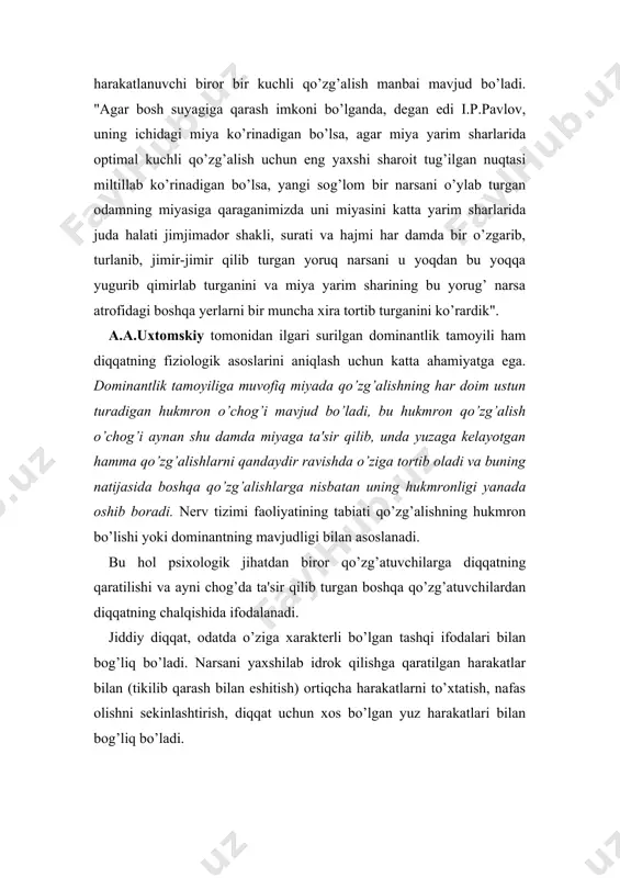 ron o’chog’i mavjud bo’ladi, bu hukmron qo’zg’alish o’chog’i aynan shu damda miyaga ta'sir qilib, unda yuzaga kelayotgan hamma qo’zg’alishlarni qandaydir ravishda o’ziga tortib oladi va buning natijasida boshqa qo’zg’alishlarga nisbatan uning hukmronligi yanada oshib boradi. nerv tizimi faoliyatining tabiati qo’zg’alishning hukmron bo’lishi yoki dominantning mavjudligi bilan asoslanadi. bu hol psixologik jihatdan biror qo’zg’atuvchilarga diqqatning qaratilishi va ayni chog’da ta'sir qilib turgan boshqa qo’zg’atuvchilardan diqqatning chalqishida ifodalanadi. jiddiy diqqat, odatda o’ziga xarakterli bo’lgan tashqi ifodalari bilan bog’liq bo’ladi. narsani yaxshilab idrok qilishga qaratilgan harakatlar bilan (tikilib qarash bilan eshitish) ortiqcha harakatlarni to’xtatish, nafas olishni sekinlashtirish, diqqat uchun xos bo’lgan yuz harakatlari bilan bog’liq bo’ladi. diqqat turlari odam ayrim narsalarga o’z diqqatini ongli ravishda o’zi hohlab qaratsa, boshqa bir narsalar diqqatni beixtiyor ya'ni bizning hohishimizdan tashqari jalb qiladi. odam psixik faoliyatining muayyan ob'ektga yo’naltirilishi va to’planishida ifodalanadigan diqqat quyidagi turlarga bo’linadi. diqqatning aktivligiga qarab - ixtiyorsiz, ixtiyoriy va ixtiyoriydan so’nggi diqqat. diqqatning …
