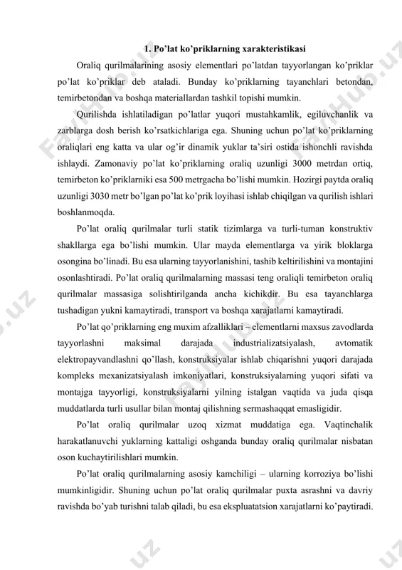 da turli usullar bilan montaj qilishning sermashaqqat emasligidir. po’lat oraliq qurilmalar uzoq xizmat muddatiga ega. vaqtinchalik harakatlanuvchi yuklarning kattaligi oshganda bunday oraliq qurilmalar nisbatan oson kuchaytirilishlari mumkin. po’lat oraliq qurilmalarning asosiy kamchiligi – ularning korroziya bo’lishi mumkinligidir. shuning uchun po’lat oraliq qurilmalar puxta asrashni va davriy ravishda bo’yab turishni talab qiladi, bu esa ekspluatatsion xarajatlarni ko’paytiradi. bu kamchilik korroziyaga chidamli po’latlarni va maxsus qoplamalarni qo’llash orqali yo’qotiladi. po’lat ko’priklar turli yo’llarda va har qanday klimatik shartlarga ega bo’lgan hududlarda quriladi. mamlakatimiz temir yo’llaridagi eng katta oraliqli ko’priklar po’lat ko’priklardir. po’lat ko’priklarni qo’llash texnik-iqtisodiy hisoblar bilan asoslangan bo’lishi lozimdir. odatda po’lat ko’priklar katta oraliqlarda (ba’zi hollarda esa o’rta uzunlikdagi oraliqlarda ham) iqtisodiy jixatdan maqsadga muvofiqdir. katta oraliqlarni qo’llash tayanchlar sonini kamaytiradi, bu esa tayanchlarning balandligi katta va poydevor chuqur joylashganda ishlar xajmini va sermashaqqatliligini anchagina kamaytiradi, ko’prik qurlishi muddatini va qiymatini qisqartiradi. po’lat ko’priklar qurilishi sohasidagi yechiladigan bosh masalalar quyidagilardir: po’lat …