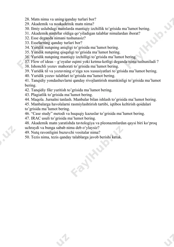 bering. 26. so‘rov xati to’grisida ma’lumot bering. 27. oferta to’grisida ma’lumot bering. 28. matn nima va uning qanday turlari bor? 29. akademik va noakademik matn nima? 30. ilmiy uslubdagi matnlarda mantiqiy izchillik to’grisida ma’lumot bering. 31. akademik nashrlar oldiga qo‘yiladigan talablar nimalardan iborat? 32. esse deganda nimani tushunasiz? 33. esselarning qanday turlari bor? 34. yuridik nutqning aniqligi to’grisida ma’lumot bering. 35. yuridik nutqning qisqaligi to’grisida ma’lumot bering. 36. yuridik nutqning mantiqiy izchilligi to’grisida ma’lumot bering. 37. flow of ideas – g‘oyalar oqimi yoki ketma-ketligi deganda nima tushuniladi ? 38. ishonchli yozuv mahorati to’grisida ma’lumot bering. 39. yuridik til va yozuvning o‘ziga xos xususiyatlari to’grisida ma’lumot bering. 40. yuridik yozuv talablari to’grisida ma’lumot bering. 41. tanqidiy yondashuvlarni qanday rivojlantirish mumkinligi to’grisida ma’lumot bering. 42. tanqidiy fikr yuritish to’grisida ma’lumot bering. 43. plagiatlik to’grisida ma’lumot bering. 44. maqola. jurnalni tanlash. manbalar bilan ishlash to’grisida ma’lumot bering. 45. manbalarga havolalarni rasmiylashtirish tartibi, iqtibos …