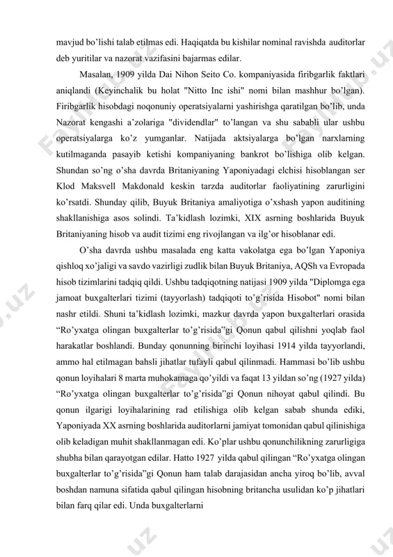 ssional buxgalter sertifikatining mavjud bo’lishi talab etilmas edi. haqiqatda bu kishilar nominal ravishda auditorlar deb yuritilar va nazorat vazifasini bajarmas edilar. masalan, 1909 yilda dai nihon seito co. kompaniyasida firibgarlik faktlari aniqlandi (keyinchalik bu holat "nitto inc ishi" nomi bilan mashhur bo’lgan). firibgarlik hisobdagi noqonuniy operatsiyalarni yashirishga qaratilgan bo’lib, unda nazorat kengashi a’zolariga "dividendlar" to’langan va shu sababli ular ushbu operatsiyalarga ko’z yumganlar. natijada aktsiyalarga bo’lgan narxlarning kutilmaganda pasayib ketishi kompaniyaning bankrot bo’lishiga olib kelgan. shundan so’ng o’sha davrda britaniyaning yaponiyadagi elchisi hisoblangan ser klod maksvell makdonald keskin tarzda auditorlar faoliyatining zarurligini ko’rsatdi. shunday qilib, buyuk britaniya amaliyotiga o’xshash yapon auditining shakllanishiga asos solindi. ta’kidlash lozimki, xix asrning boshlarida buyuk britaniyaning hisob va audit tizimi eng rivojlangan va ilg’or hisoblanar edi. o’sha davrda ushbu masalada eng katta vakolatga ega bo’lgan yaponiya qishloq xo’jaligi va savdo vazirligi zudlik bilan buyuk britaniya, aqsh va evropada hisob tizimlarini tadqiq qildi. ushbu tadqiqotning natijasi …
