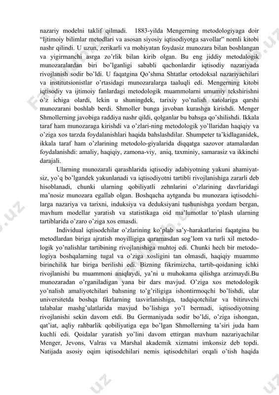 idek uning kitobi iqtisodchilarning o’zlaridan ko’ra boshqa ijtimoiy tadqiqotchilar tomonida yaxshiroq kutib olindi. yangi tarixiy maktab gustav fon shmoller (1838-1917) ikkinchi avlod nemis tarixiy maktabining atoqli yetakchilaridan biri edi. eski tarixiy maktab a’zolari singari, yangi tarixiy maktab yozuvchilari ham klassik iqtisodiy nazariyaga qarshilik bildiradilar, hamma vaqt va hamma joyda bu qarash yaroqli bo’lgan. ular eski maktabning tarixiy metod davolariga nisbatan kamroq hayol surgan va iqtisodiyot nazariyasi bosqichlaridan iqtisodiyot va jamiyat to’g’risida turli ko’rinishlarda monogra-fiyalar yozishni rejalashtirdi. bu harakatda ular induktiv metoddan foydalanishni afzal ko’rishdi. yetarli amaliy dalillar to’plagandan so’ng nazariyalar kelib chiqishi mumkin. ular shuningdek, nufuzli faoliyat orqali ijtimoiy islohatlar o’tkazishga qiziqqanlar. shu sababdan ular “yetakchi sotsiolistlar” deb atalgan. ular bu terminni xursandchilik bilan qabul qilishdi. ularning tanqidchilari daromadni soliqqa tortishga qarshi bo’lish taklifini qabul qilmadi va o’rtada nizo yuzaga keldi. 1870 – yillarning boshlarida menger, jevons, va valraslarning mavhum deduktiv modellar tuzilishi va marginal tahlil davolari germaniyada kichik ta’sir …