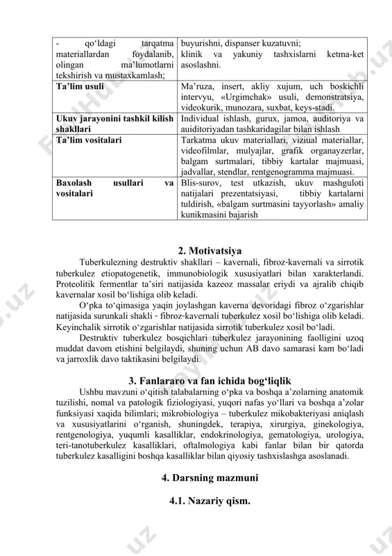 ob-uskunalar va rentgenologik tekshirish usullari natijalarini ifodalashni; - tibbiy xujjatlarni yuritishni; - kompleks, residivga qarshi davoni buyurishni, dispanser kuzatuvni; klinik va yakuniy tashxislarni ketma-ket asoslashni. ta’lim usuli ma’ruza, insert, akliy xujum, uch boskichli intervyu, «urgimchak» usuli, demonstratsiya, videokurik, munozara, suxbat, keys-stadi. ukuv jarayonini tashkil kilish shakllari individual ishlash, gurux, jamoa, auditoriya va auiditoriyadan tashkaridagilar bilan ishlash ta’lim vositalari tarkatma ukuv materiallari, viziual materiallar, videofilmlar, mulyajlar, grafik organayzerlar, balgam surtmalari, tibbiy kartalar majmuasi, jadvallar, stendlar, rentgenogramma majmuasi. baxolash usullari va vositalari blis-surov, test utkazish, ukuv mashguloti natijalari prezentatsiyasi, tibbiy kartalarni tuldirish, «balgam surtmasini tayyorlash» amaliy kunikmasini bajarish 2. motivatsiya tuberkulezning destruktiv shakllari – kavernali, fibroz-kavernali va sirrotik tuberkulez etiopatogenetik, immunobiologik xususiyatlari bilan xarakterlandi. proteolitik fermentlar ta’siri natijasida kazeoz massalar eriydi va ajralib chiqib kavernalar xosil bo‘lishiga olib keladi. o‘pka to‘qimasiga yaqin joylashgan kaverna devoridagi fibroz o‘zgarishlar natijasida surunkali shakli - fibroz-kavernali tuberkulez xosil bo‘lishiga olib keladi. keyinchalik sirrotik o‘zgarishlar natijasida sirrotik …