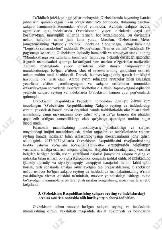 sh “a.t.kearney” tomonidan belgilanib, 40 ta mamlakat bo‘yicha tahlillarni reyting ko‘rinishida chop etadi. аfsuski, mazkur indekslardan o‘rin olgan davlatlar qatorida hozircha mamlakatimiz yo‘q. bu esa yurtimizga potensial investorlarning kirib kelishiga salbiy taʼsir ko‘rsatadi. mamlakat ichkarisida investitsion muhit qanchalik qulay va jozibador bo‘lmasin, uning xalqaro maydondagi targ‘iboti yetarli darajada bo‘lmas ekan, bir joyda depsinib turilaveradi. 2017-2021-yillarda o‘zbekiston respublikasini rivojlantirishning beshta ustuvor yo‘nalishi bo‘yicha harakatlar strategiyasini amalga oshirish doirasida mamlakatimizning xalqaro maydondagi mavqeyini ko‘tarish, ko‘rsatkichlarning xolis va haqqoniy baholanishini taʼminlash bo‘yicha tizimli ishlar amalga oshirilmoqda. xususan, prezidentimizning 2020-yil 25-fevraldagi “o‘zbekiston respublikasining xalqaro reytinglar va indekslardagi o‘rnini yaxshilash choratadbirlari to‘g‘risida”gi qarorida yurtimizda amalga oshirilayotgan islohotlarni baholashning yaxlit va mustaqil tizimini shakllantirish, shuningdek, respublikamizning xalqaro reytinglardagi o‘rnini yaxshilashni taʼminlash yo‘llari atroflicha belgilab berildi. mazkur hujjatga muvofiq vazifalar 3 ta asosiy yo‘nalishda ish olib borilayotgani alohida eʼtiborga molik. yaʼni: 1. o‘zbekiston respublikasining xalqaro reytinglardagi o‘rnini monitoring qilish va baholashning milliy tizimi, yaʼni milliy monitoring tizimining …