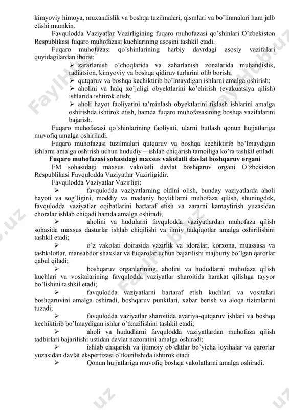 kiston respublikasi vazirlar mahkamasi amalga oshiradi. o’zbekiston respublikasi bosh vaziri mamlakat fuqaro muhofazasining boshlig’idir. o’zbekiston respublikasi fuqaro muhofazasini boshqarish o’zbekiston respublikasining favqulodda vaziyatlar vazirligi zimmasiga yuklanadi. qoraqolpag’iston respublikasi, viloyatlar, tumanlar va shaharlar hududlarida fuqaro muhofazasiga rahbarlik qilishni tegishicha lavozimiga ko’ra fuqaro muhofazasining boshlig’i bo’lgan qoraqolpag’iston respublikasi vazirlar kengashi raisi, viloyatlar, tumanlar va shaharlar hokimlari amalga oshiradilar. fuqaro muhofazasi davlatning himoya tadbirlarining ajralmas qismidir. har bir shaxs fm o’tkazadigan tadbirlarga faol qatnashishi, shu bilan o’zining vatan oldidagi insoniy burchini bajarishi kerak. fuqaro muhofazasining tashkiliy strukturasi. fuqaro muhofazasining tashkiliy tarkibi (strukturasi) quyidagilardan iborat: rahbariyat, boshqarma yoki shtab, ko’chirish hay’ati, xizmat turlari va kuchlar. yuqorida aytilganidek muassasa va boshqarmalarning rahbarlari fuqaro muhofazasi boshlig’i hisoblanadi. fuqaro muhofazasi boshlig’i o’z vakolatlari doirasida quyidagi huquqlarga ega: · fuqaro muhofazasining tegishli rejalarini amalga joriy etish. · aholini, moddiy va madaniy boyliklarni xavfsiz joylarga ko’chirish to’g’risida qarorlar qabul qilish. · o’z tasarrufidagi hududlar hamda tashkilotlarning kuchlari va vositalarini …