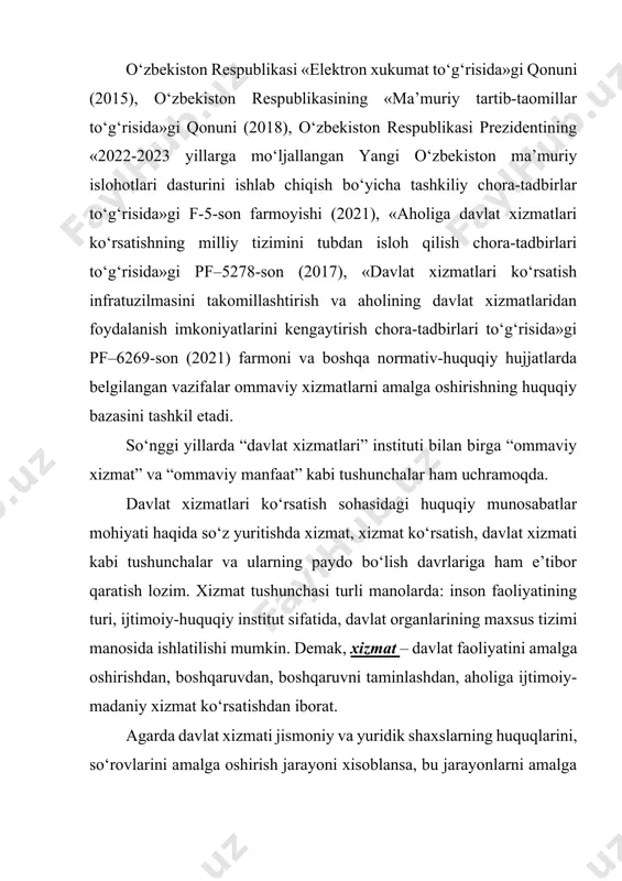tida, davlat organlarining maxsus tizimi manosida ishlatilishi mumkin. demak, xizmat – davlat faoliyatini amalga oshirishdan, boshqaruvdan, boshqaruvni taminlashdan, aholiga ijtimoiy-madaniy xizmat ko‘rsatishdan iborat. agarda davlat xizmati jismoniy va yuridik shaxslarning huquqlarini, so‘rovlarini amalga oshirish jarayoni xisoblansa, bu jarayonlarni amalga oshirish qonunchilikka asosan raqamlashtirish tizimi orqali tartibga solinadi. bunda, elektron hukumat – davlat organlarining jismoniy va yuridik shaxslarga axborot-kommunikatsiya texnologiyalarini qo‘llash yo‘li bilan davlat xizmatlari ko‘rsatishga doir faoliyatini, shuningdek idoralararo elektron hamkorlik qilishni ta’minlashga qaratilgan tashkiliy-huquqiy chora-tadbirlar va texnik vositalar tizimi; davlat xizmatlari esa ariza beruvchilarning so‘rovlariga ko‘ra amalga oshiriladigan, davlat organlarining vazifalarini bajarish bo‘yicha ular tomonidan ko‘rsatiladigan xizmat. agar qonunchilikka muvofiq davlat xizmatlari ko‘rsatish funksiyalari boshqa tashkilotlar (xususiy, masalan: notarial xizmatlar yoki xaydovchilik guvoxnomasiga o‘qitish va imtixon olish) zimmasiga yuklatilgan bo‘lsa, ular ham davlat xizmatini ko‘rsatishlari mumkinligini ko‘rishimiz mumkin. barcha ommaviy xizmatlarni ko‘rsatish uchun esa elektron davlat xizmati ko‘rsatishga doir tartibni va talablarni belgilovchi normativ-huquqiy hujjat elektron davlat xizmatining reglamenti …