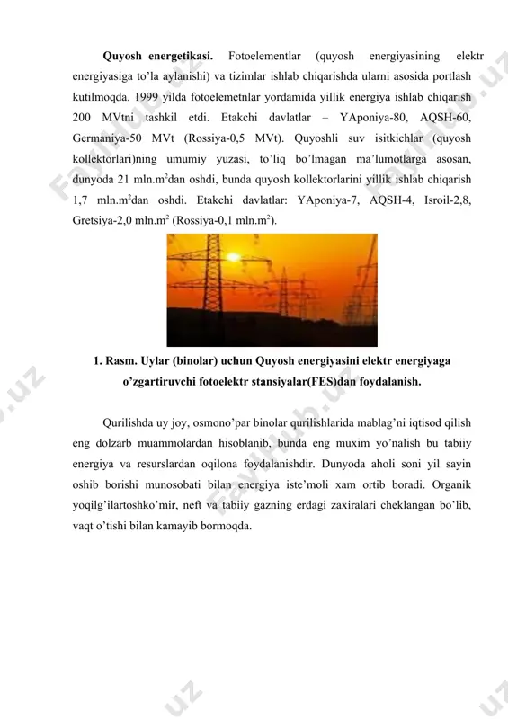 ali uni yanada taraqqiy ettirish bilan birga, tabiiy gaz, neft, ko’mir kabi resurslarni tejashni ham taqozo qilmoqda. mutaxassislarning fikricha, bu masalaning tugal echimi bo’la olmaydi. negaki, energiya hosil qilishda ishlatilayotgan tabiiy boyliklar zaxirasi cheklangan bo’lib, qachondir uning tugashi allaqachon isbotlangan. ya’ni hisob-kitoblarga qaraganda, ular shunday sur’atda ishlatilsa, neft zaxiralari 45-50 yilga, tabiiy gaz 70-75 yilga, ko’mir esa 150-160 yilga etar ekan, xolos. achinarli jihati, uglevodorod manbalaridan surunkali foydalanish oqibatida oxirgi yillarda sayyoramizda iqlim o’zgarishi, ozon qatlamining emirilishi kabi global ekologik muammolar ham yuzaga kelmoqda. bularning barchasi dunyo hamjamiyati oldiga qayta tiklanuvchi energiya manbalaridan foydalanishni dolzarb masala sifatida qo’ymoqda. gap shundaki, muqobil energiya manbalari an’anaviylariga nisbatan bitmastuganmasligi, arzonligi, tejamkorligi, ekologik jihatdan bezararligi bilan alohida ajralib turadi. uning quyosh, shamol, dengiz to’lqinlari, er qa’rining geotermal, kichik gidroenergetika, biomassa kabi ko’plab turlari mavjudligi shundan dalolat beradi. o’zbekistonda esa, uning tabiiy -geografik joylashuviga ko’ra, ayniqsa, quyosh energiyasi eng istiqbolli hisoblanadi. bu erda 320 kun …