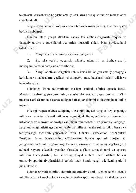 dni voyaga etkazish, yoshlar o’rtasida sog’lom turmush tarzi va sportga intilishni kuchaytirishni, bu ishlarning g’oyat muhim sharti sifatida bolalar ommaviy sportini rivojlantirishni ko’zda tutdi. bunda yengil atletikaning ulushi juda ulkandir. kadrlar tayyorlash milliy dasturining tarkibiy qismi – uch bosqichli «umid nihollari», «barkamol avlod» va «universiada» sport musobaqalari shakllandi va muntazam o’tkazilmoqda. bunday sa’y-harakatlar natijasi o’laroq, sportchilarimiz mamlakat miqyosidagi va xalqaro sport maydonlaridagi nufuzli musobaqalarda yuksak natijalarga erishmoqdalar. 1. yengil atletikaning umumiy ta’rifi va tasnifi yengil atletika degan nom shartli bo’lib, bu sport turiga kiradigan hamma mashqlarni tabiiy ahamiyatini yoritib bera-olmaydi. shu bilan birga yengil atletika qadimiy yunoncha «atletika» so’zidan olingan bo’lib, «mashq», «kurash», «bellashuv» degan ma’noni beradi. qadimiy yunonistonda kuchlilik va chaqqonlikda musobaqalashgan kishilarni atletlar deb ataganlar. hozirgi kunda jismoniy kamolotga erishgan komil kishi-larni atlet deyiladi. ayrim mamlakatlarda yengil atletikani «atletika» (fransiyada) yoki «yo’lka va maydondagi mashqlar» (aqsh, angliyada) deb ataydilar. yengil atletika hayotda eng kerakli keng tarqalgan mashqlarni – …
