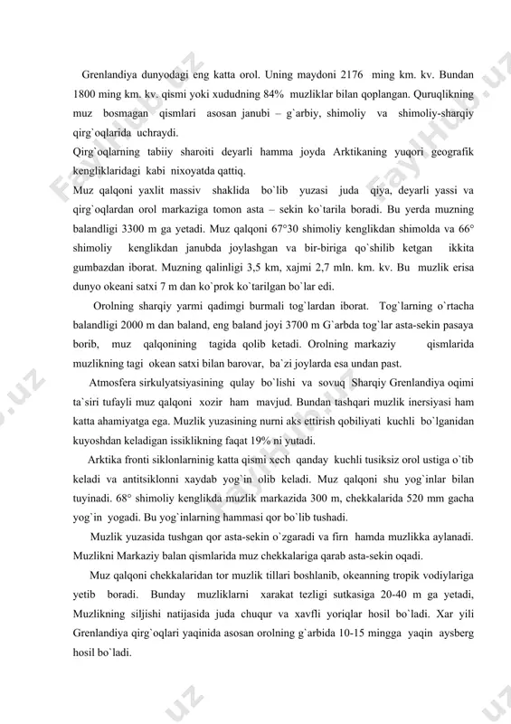 inadi. 68° shimoliy kenglikda muzlik markazida 300 m, chekkalarida 520 mm gacha yog`in yogadi. bu yog`inlarning hammasi qor bo`lib tushadi. muzlik yuzasida tushgan qor asta-sekin o`zgaradi va firn hamda muzlikka aylanadi. muzlikni markaziy balan qismlarida muz chekkalariga qarab asta-sekin oqadi. muz qalqoni chekkalaridan tor muzlik tillari boshlanib, okeanning tropik vodiylariga yetib boradi. bunday muzliklarni xarakat tezligi sutkasiga 20-40 m ga yetadi, muzlikning siljishi natijasida juda chuqur va xavfli yoriqlar hosil bo`ladi. xar yili grenlandiya qirg`oqlari yaqinida asosan orolning g`arbida 10-15 mingga yaqin aysberg hosil bo`ladi. muzlikning asosiy qismi erishga va bug`lanishga sarf bo`ladi. muz qalqonining yillik balansi taxminan quyidagicha: qor to`planishi - 425-446 km. kub qor va muzning sarf bo`lishi - 295-315 km. kub aysberglar tarzida sarf bo`lgan muz - 115-215 km. kub jami sarf bo`lgan qor va muz - 445-530 km. kub bu mu`lumotlardan ko`rinadiki, muz qalqoni deyarli o`zgarmaydi yoki bir oz qisqarib boradi. qirg`oqlarning iqlimiga okean oqimlari ham …